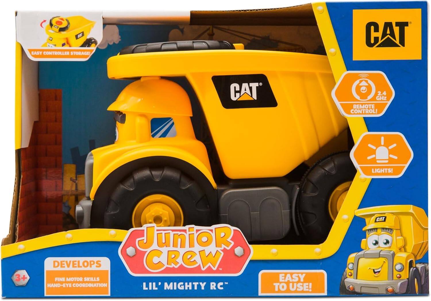 EASY CONTROLLER STORAGE  
CAT 2.4 GHz REMOTE CONTROL!  
LIGHTS!  
3+  
DEVELOPS FINE MOTOR SKILLS HAND-EYE COORDINATION  
LIL' MIGHTY RC  
EASY TO USE!  
Junior Crew