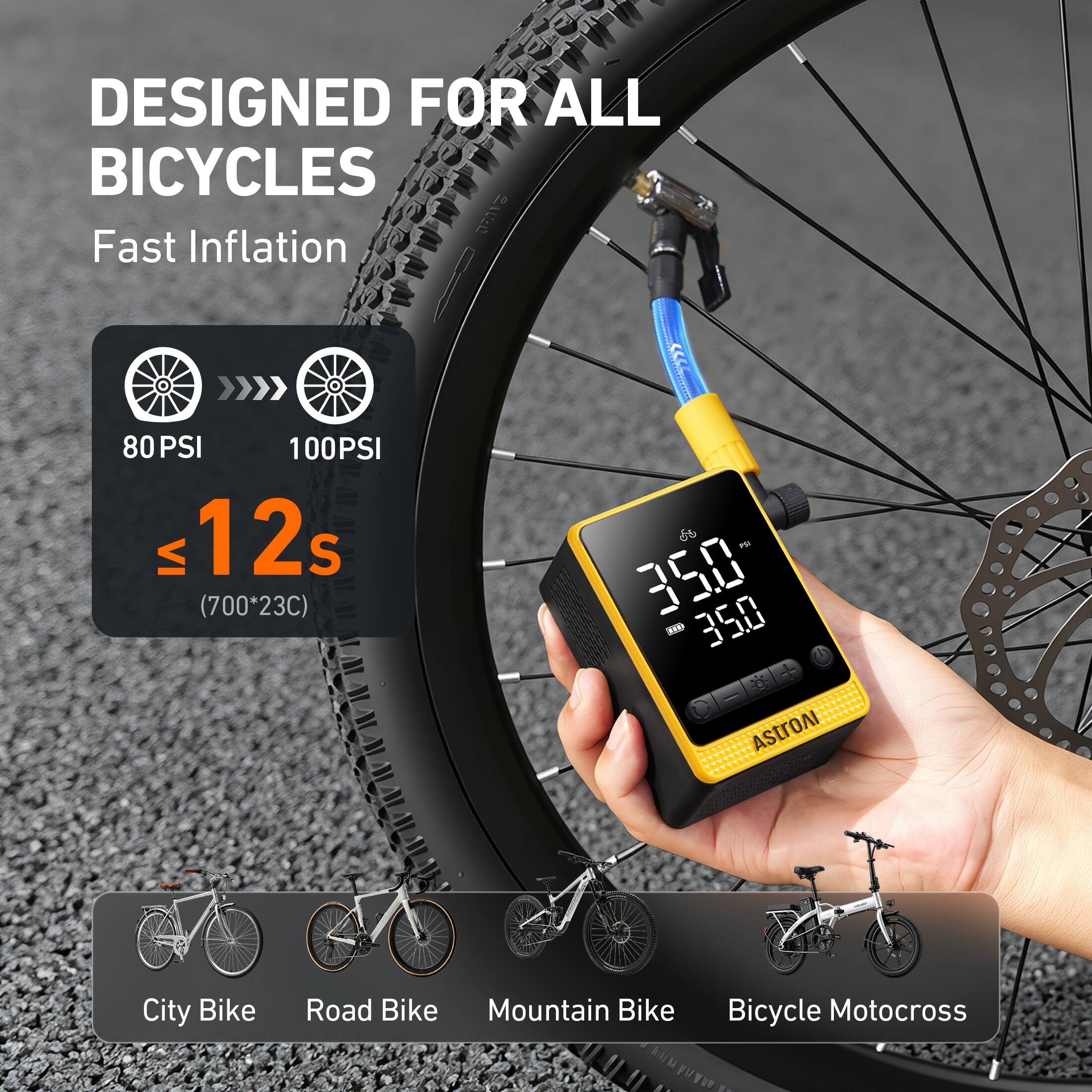 DESIGNED FOR ALL BICYCLES  
Fast Inflation  
80 PSI 100 PSI  
≤ 12s  
(700*23C)  
350  
ASTRO  
City Bike  
Road Bike  
Mountain Bike  
Bicycle Motocross