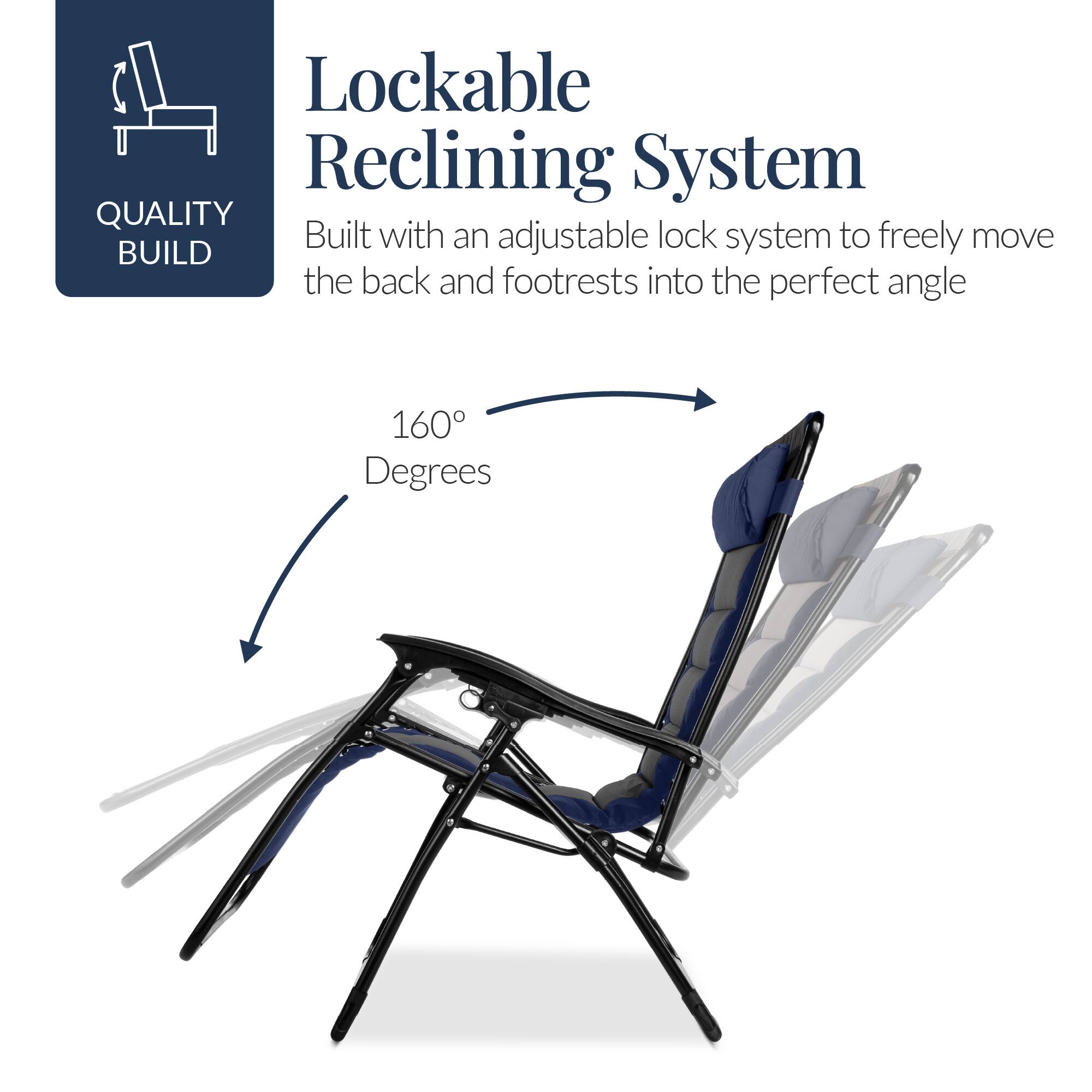 Lockable Reclining System

Built with an adjustable lock system to freely move the back and footrests into the perfect angle

160 Degrees

QUALITY BUILD