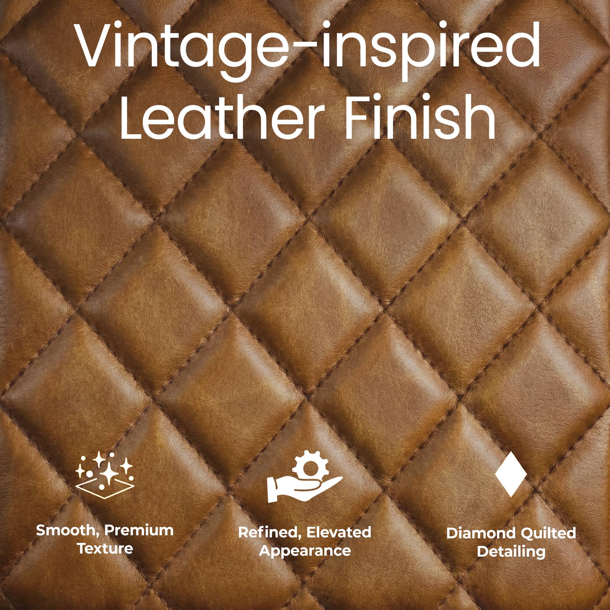 Vintage-inspired Leather Finish

- Smooth, Premium Texture
- Refined, Elevated Appearance
- Diamond Quilted Detailing