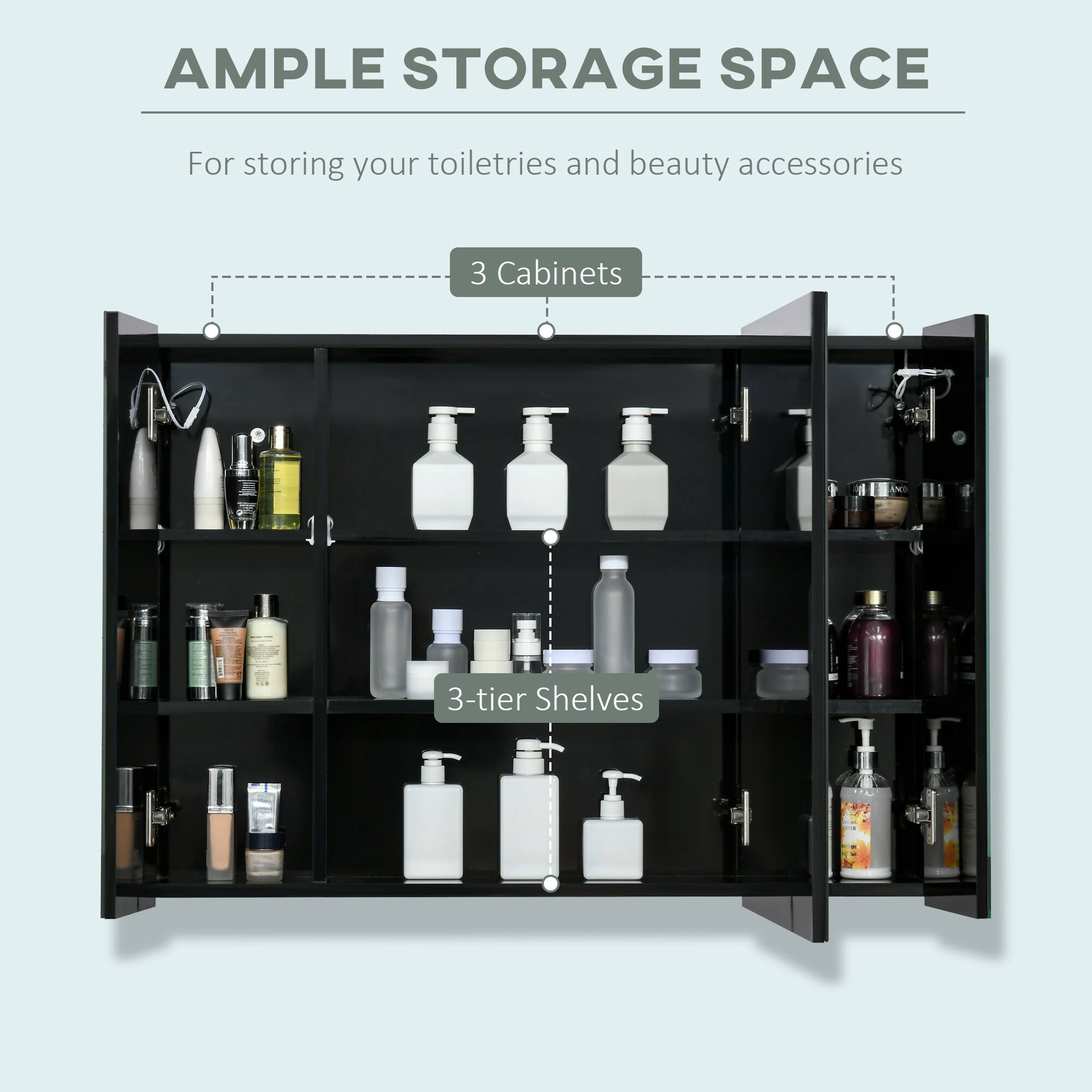 AMPLE STORAGE SPACE For storing your toiletries and beauty accessories 3 Cabinets 3-tier Shelves