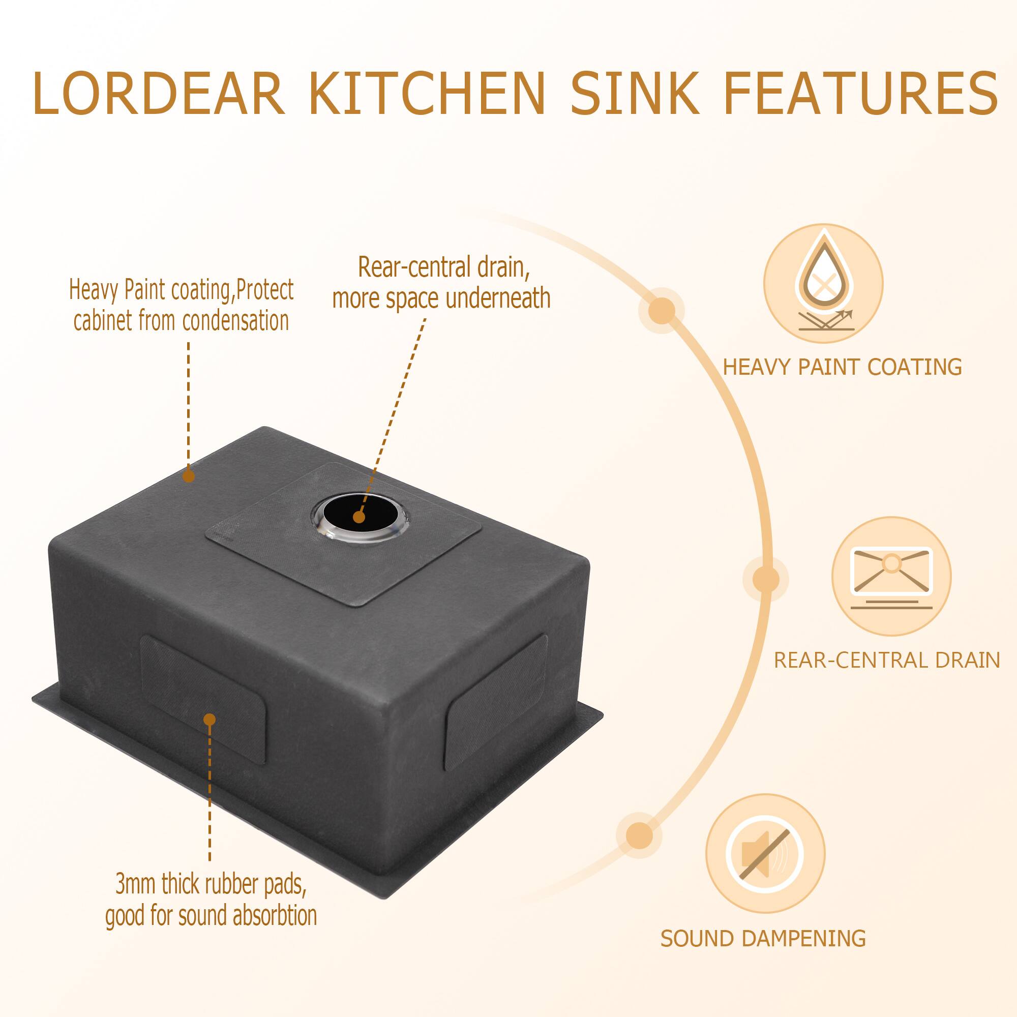 LORDEAR KITCHEN SINK FEATURES

- Heavy Paint Coating: Protects cabinet from condensation
- Rear-Central Drain: More space underneath
- 3mm Thick Rubber Pads: Good for sound absorption

HEAVY PAINT COATING  
REAR-CENTRAL DRAIN  
SOUND DAMPENING