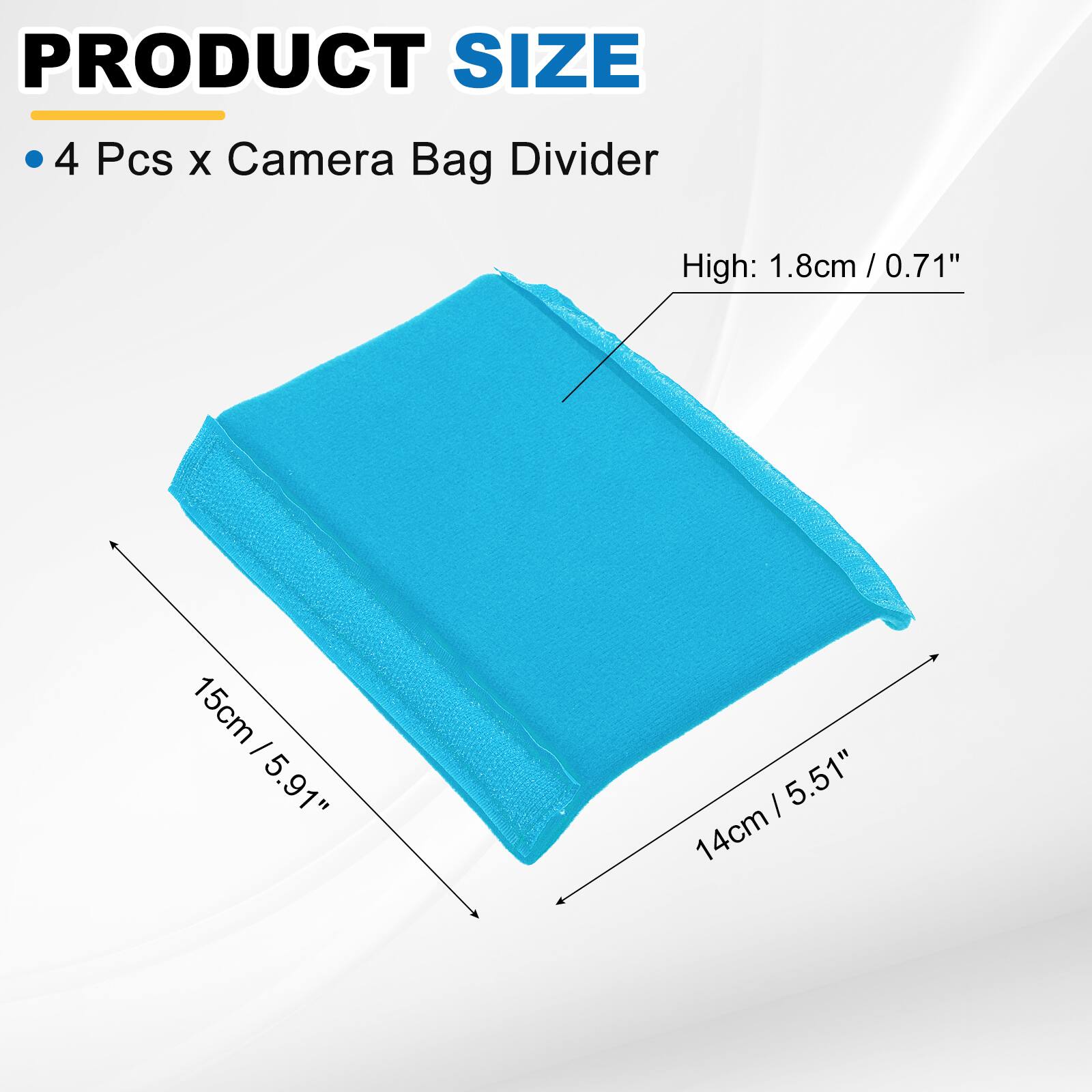 PRODUCT SIZE

4 Pcs x Camera Bag Divider

High: 1.8cm / 0.71"

15cm / 5.91"

14cm / 5.51"