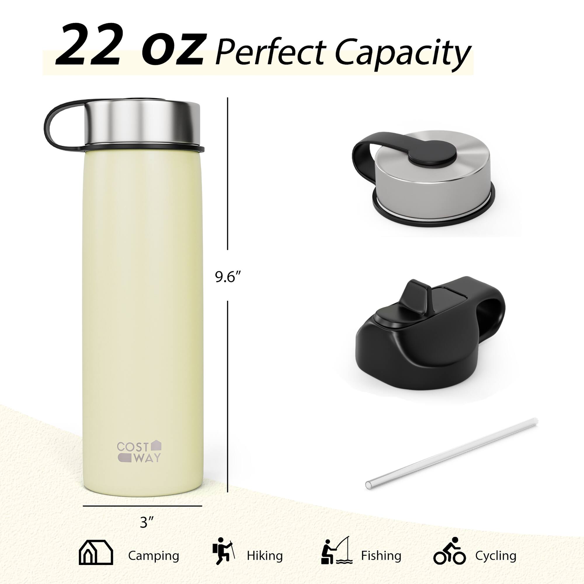 22 oz Perfect Capacity  
9.6"  
COST WAY  
3"  
Camping  
Hiking  
Fishing  
Cycling