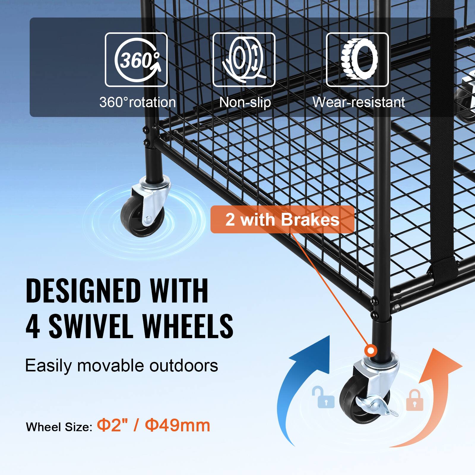 360° rotation  
Non-slip  
Wear-resistant  
2 with Brakes  
DESIGNED WITH 4 SWIVEL WHEELS  
Easily movable outdoors  
Wheel Size: 2" / 49mm