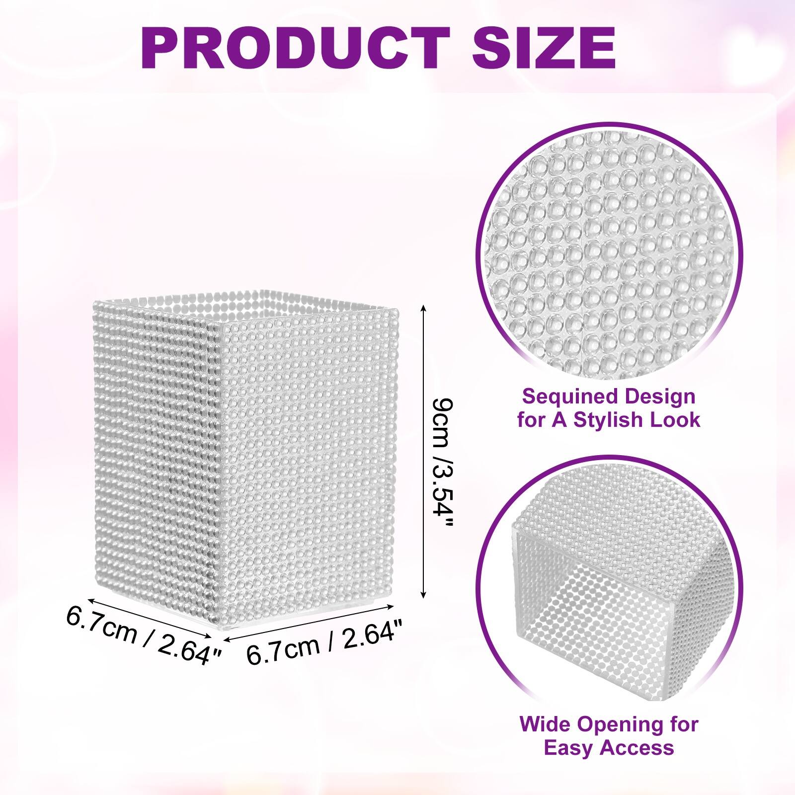 PRODUCT SIZE

9cm / 3.54"  
Sequined Design for A Stylish Look

6.7cm / 2.64"  
6.7cm / 2.64"  
6.7cm / 2.64"  
6.7cm Wide Opening for Easy Access