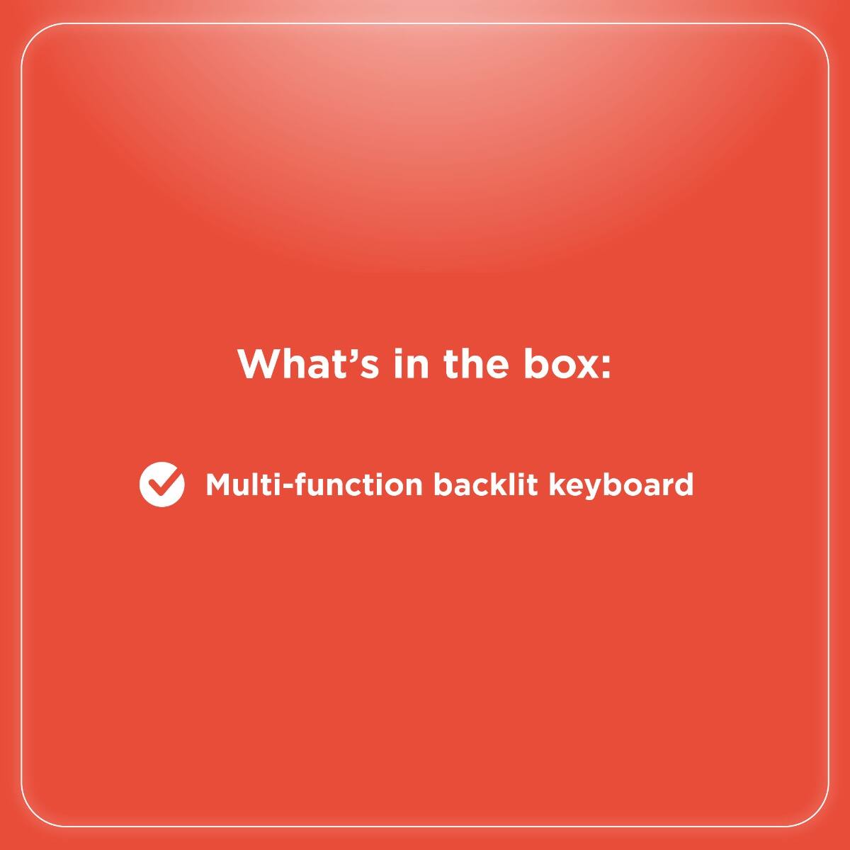 What's in the box:  
Multi-function backlit keyboard