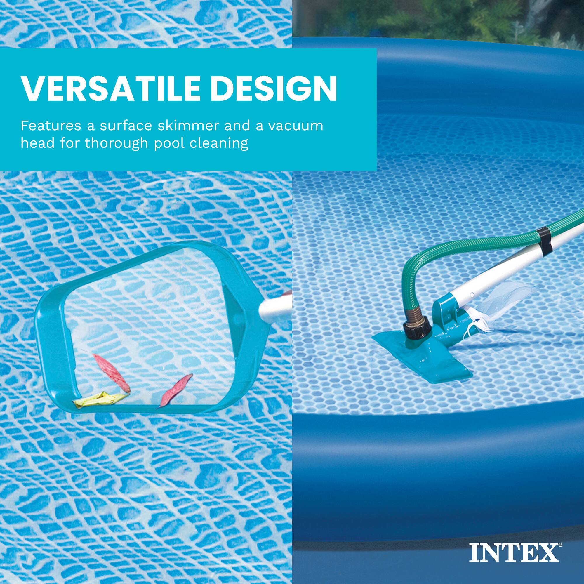 VERSATILE DESIGN  
Features a surface skimmer and a vacuum head for thorough pool cleaning  
INTEX