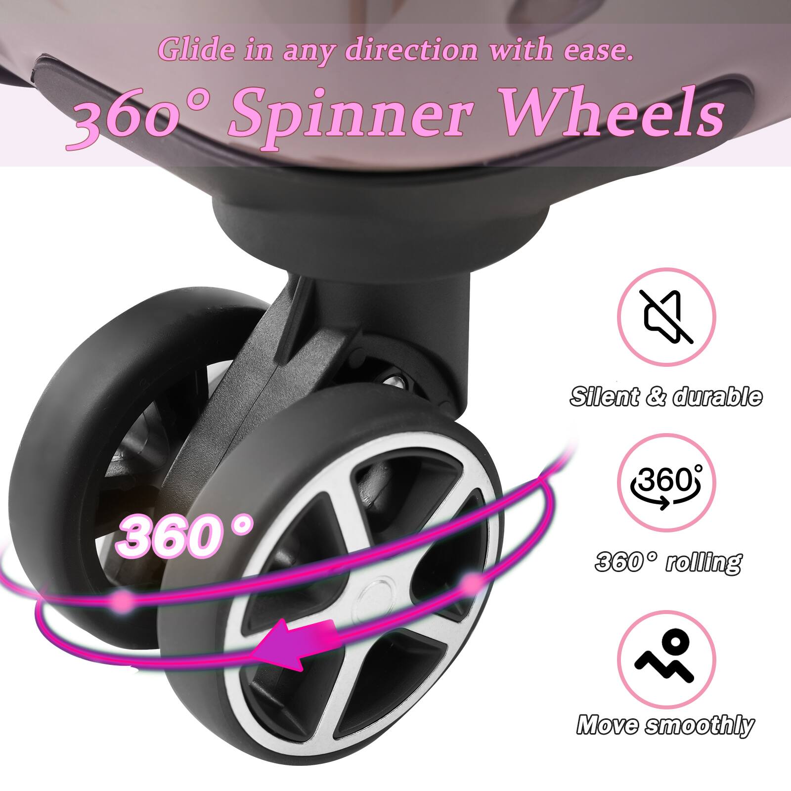 Glide in any direction with ease.

360° Spinner Wheels

- Silent & durable
- 360° rolling
- Move smoothly