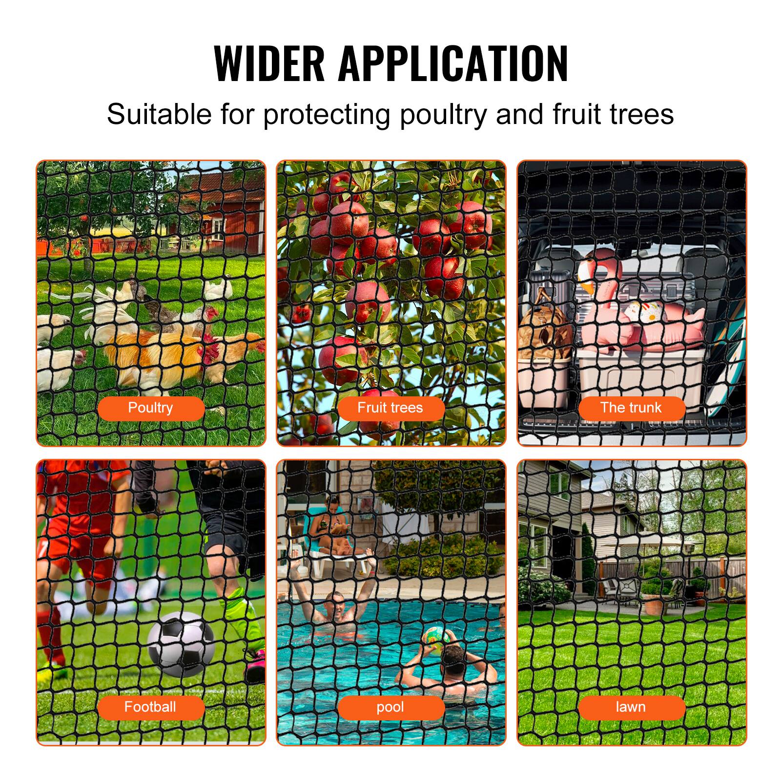 WIDER APPLICATION  
Suitable for protecting poultry and fruit trees  

- Poultry  
- Fruit trees  
- The trunk  
- Football  
- Pool  
- Lawn