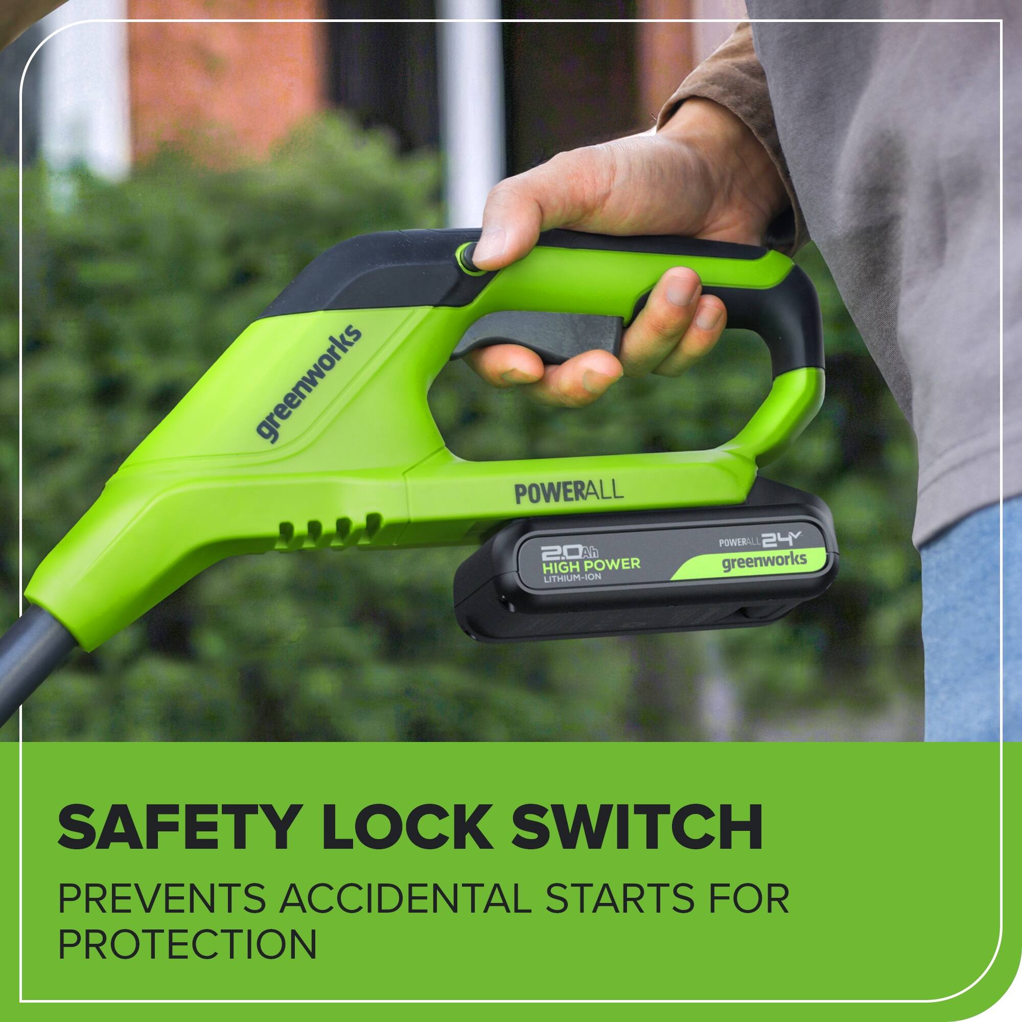 greenworks POWERALL 20 1 HIGH POWER LITHIUM-ION POWERALL 24 greenworks SAFETY LOCK SWITCH PREVENTS ACCIDENTAL STARTS FOR PROTECTION