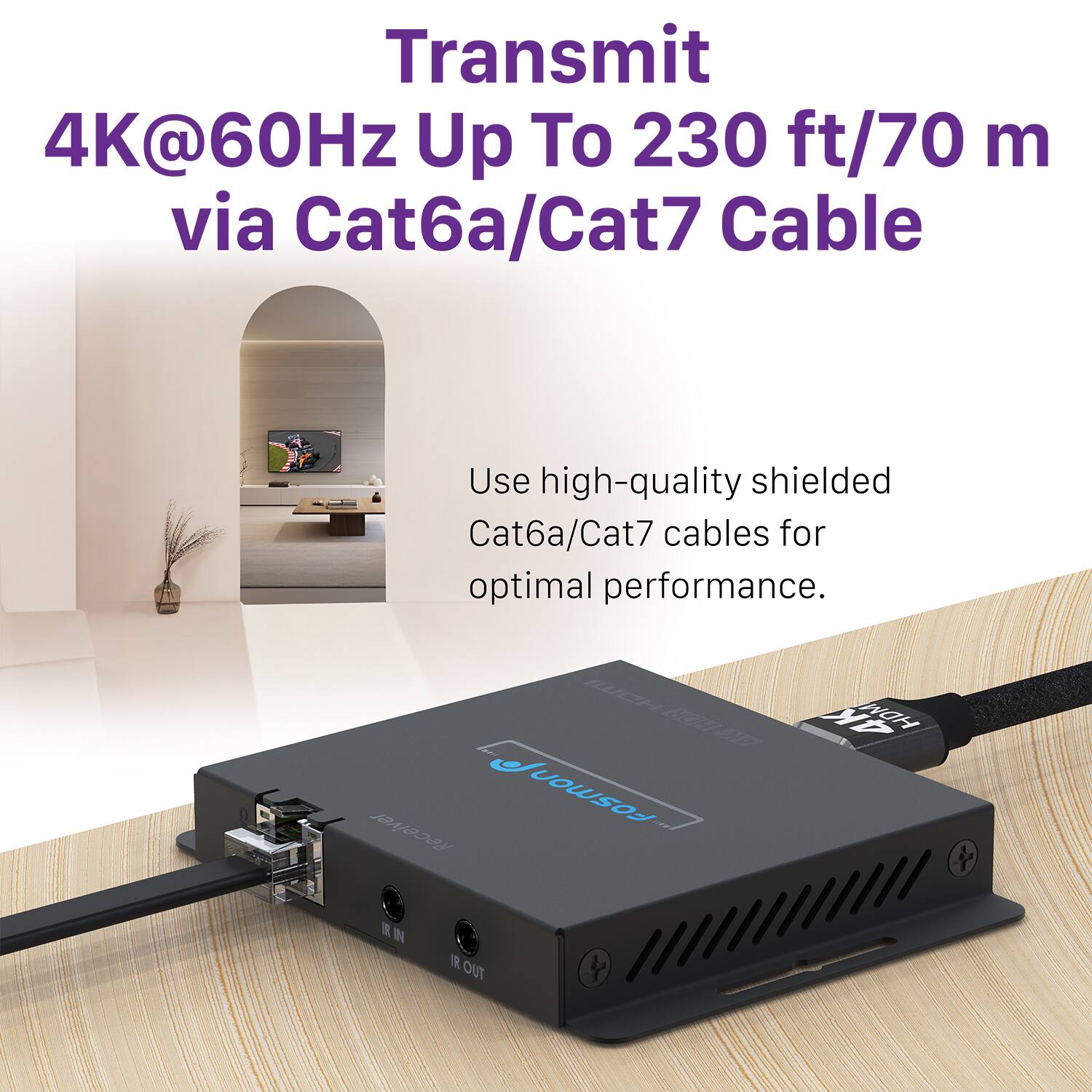 Transmit 4K@60Hz Up To 230 ft/70 m via Cat6a/Cat7 Cable
Use high-quality shielded Cat6a/Cat7 cables for optimal performance.
HCH 6E N7 FoSmOn Receiver 4K HDM  IN  TUO