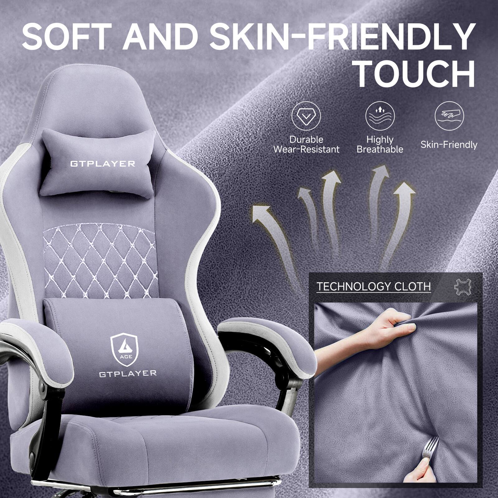 SOFT AND SKIN-FRIENDLY TOUCH

Durable  
Highly Breathable  
Skin-Friendly

TECHNOLOGY CLOTH

GTPLAYER