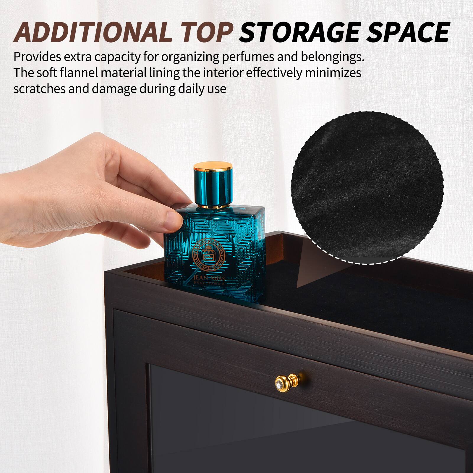 ADDITIONAL TOP STORAGE SPACE  
Provides extra capacity for organizing perfumes and belongings.  
The soft flannel material lining the interior effectively minimizes scratches and damage during daily use.