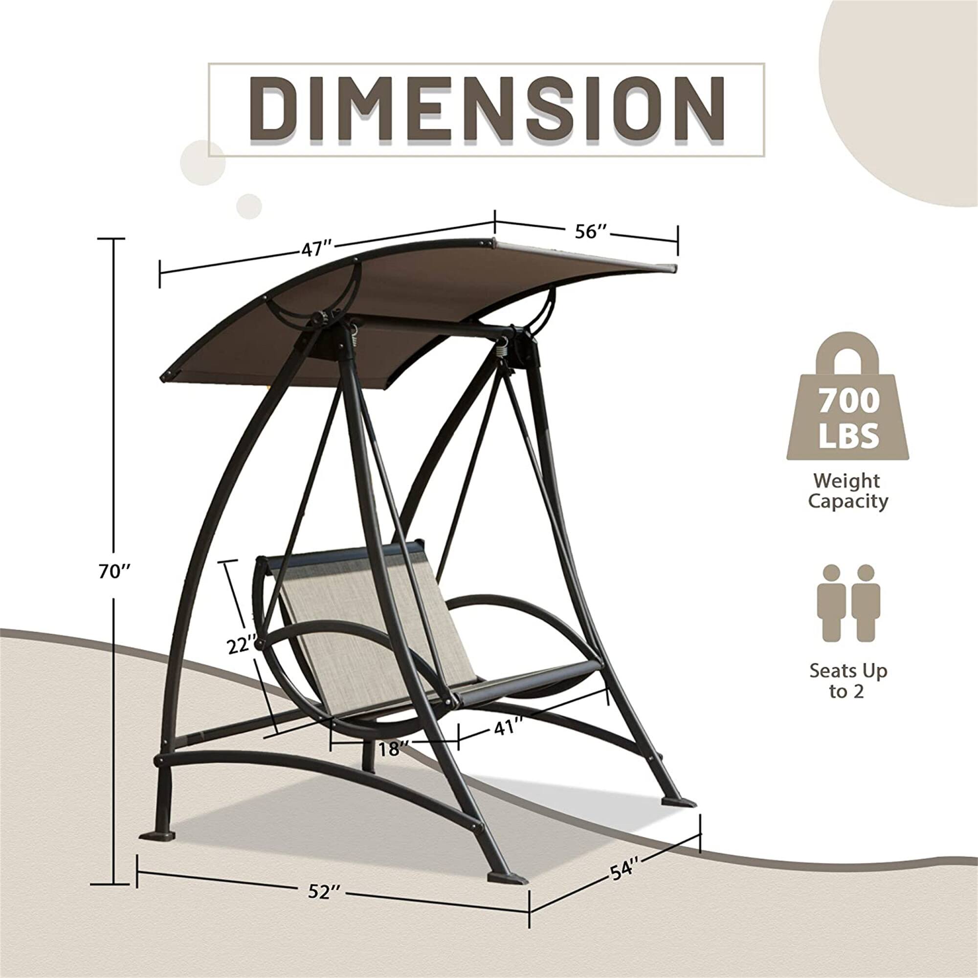 DIMENSION  
47" x 56"  
700 LBS Weight Capacity  
70" x 22" x 18" x 41"  
Seats Up to 2  
52" x 54"