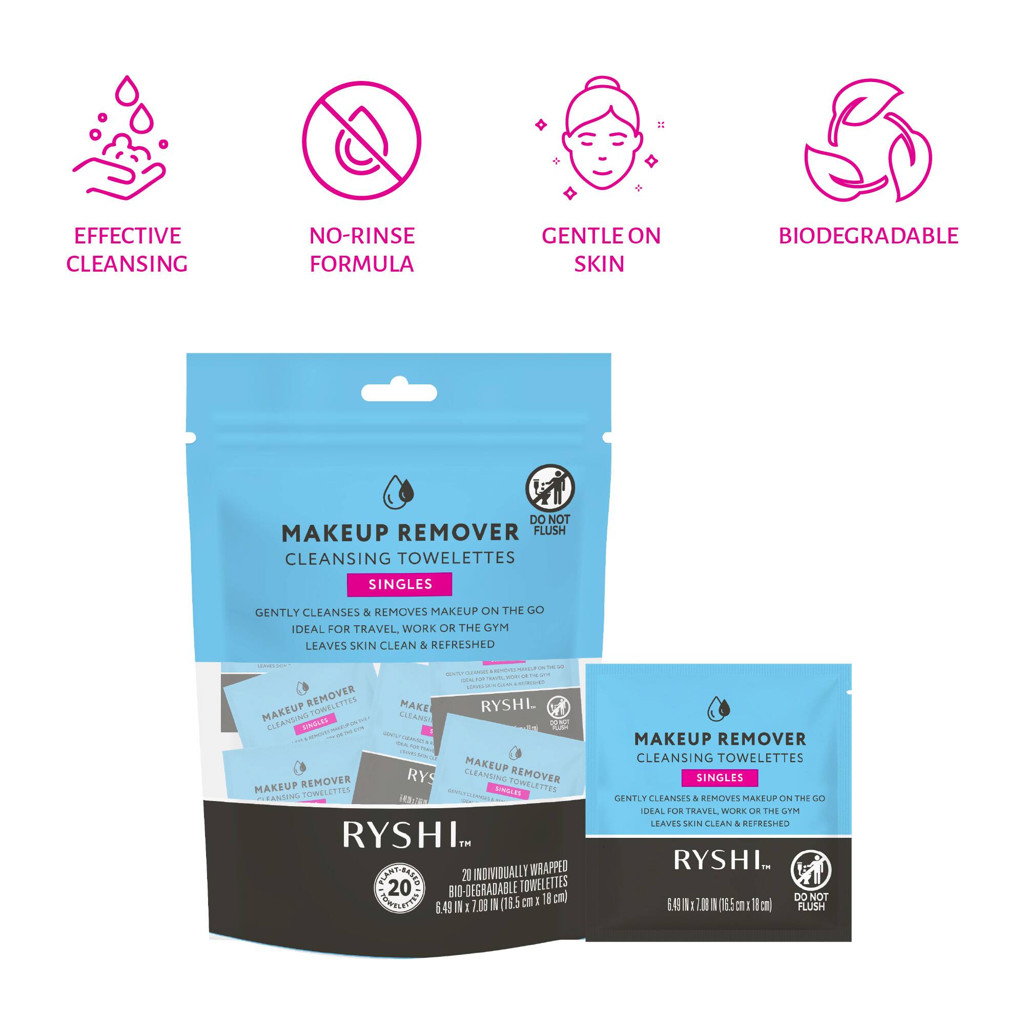**EFFECTIVE CLEANSING**  
**NO-RINSE FORMULA**  
**GENTLE ON SKIN**  
**BIODEGRADABLE**

---

**MAKEUP REMOVER CLEANSING TOWELETTES**  
**SINGLES**

Gently cleanses & removes makeup on the go  
Ideal for travel, work or the gym  
Leaves skin clean & refreshed

---

**DO NOT FLUSH**

---

**20 INDIVIDUALLY WRAPPED TOWELETTES**  
**6.49 in x 7.08 in (16.5 cm x 18 cm)**

---

**RYSHI™**  
**20 INDIVIDUALLY WRAPPED TOWELETTES**  
**6.49 in x 7.08 in (16.5 cm x 18 cm)**