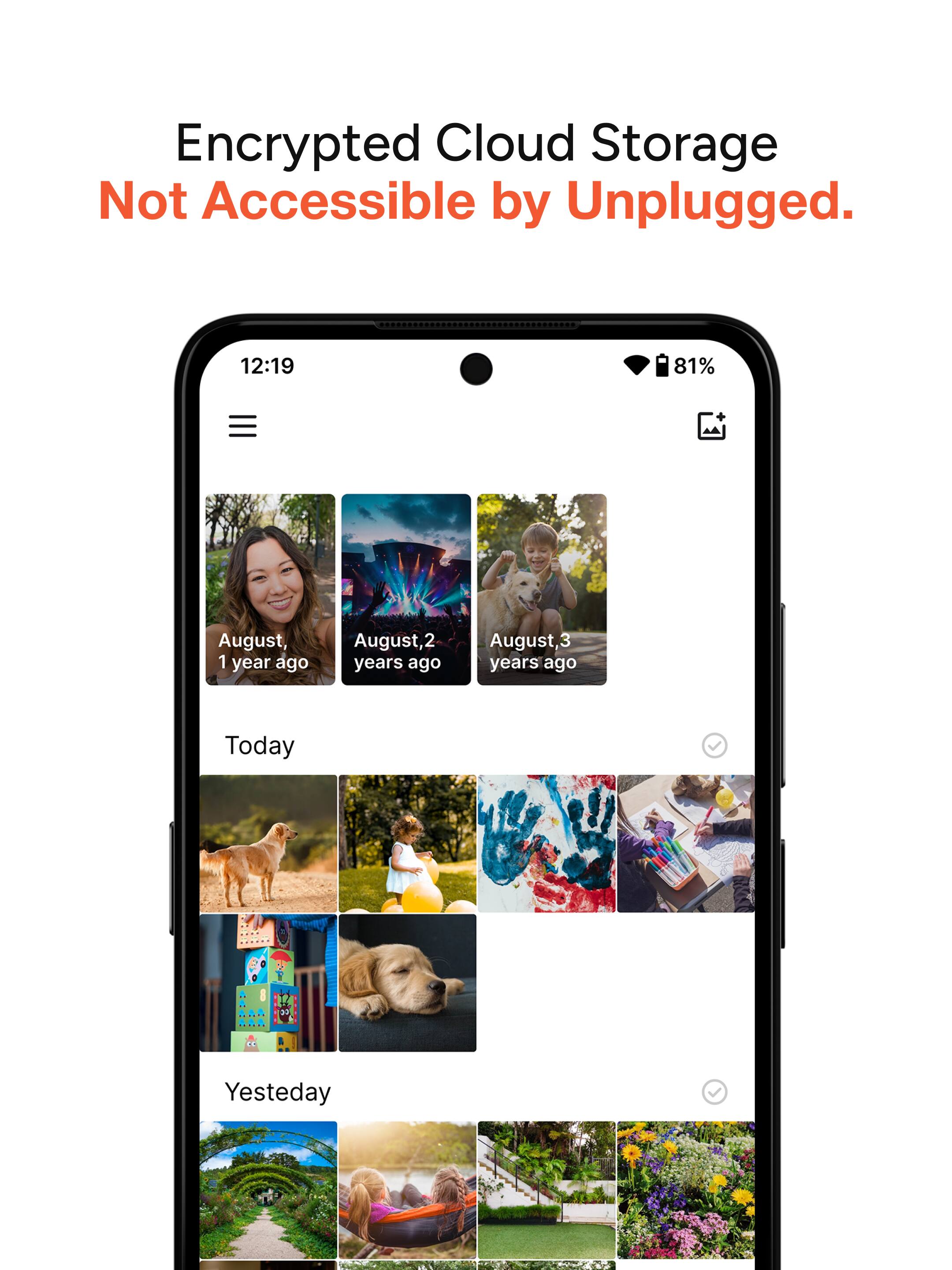 Encrypted Cloud Storage Not Accessible by Unplugged.

12:19 81%

August, 1 year ago  
August, 2 years ago  
August, 3 years ago  

Today  

Yesterday