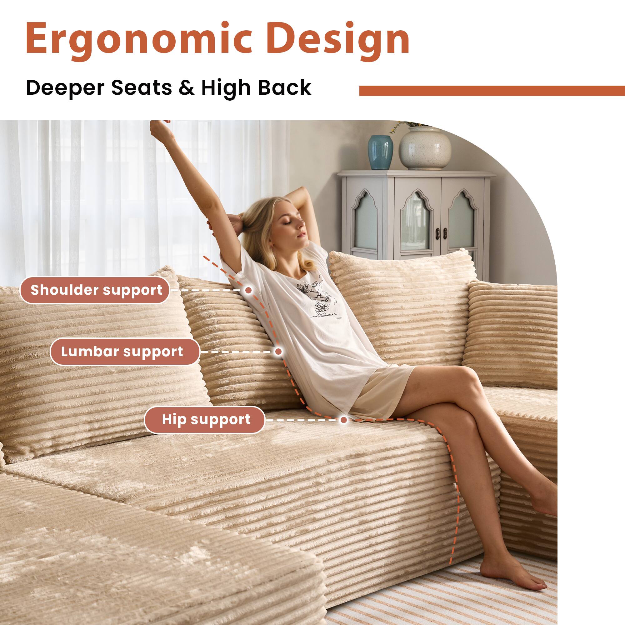 Ergonomic Design  
Deeper Seats & High Back  

- Shoulder support  
- Lumbar support  
- Hip support