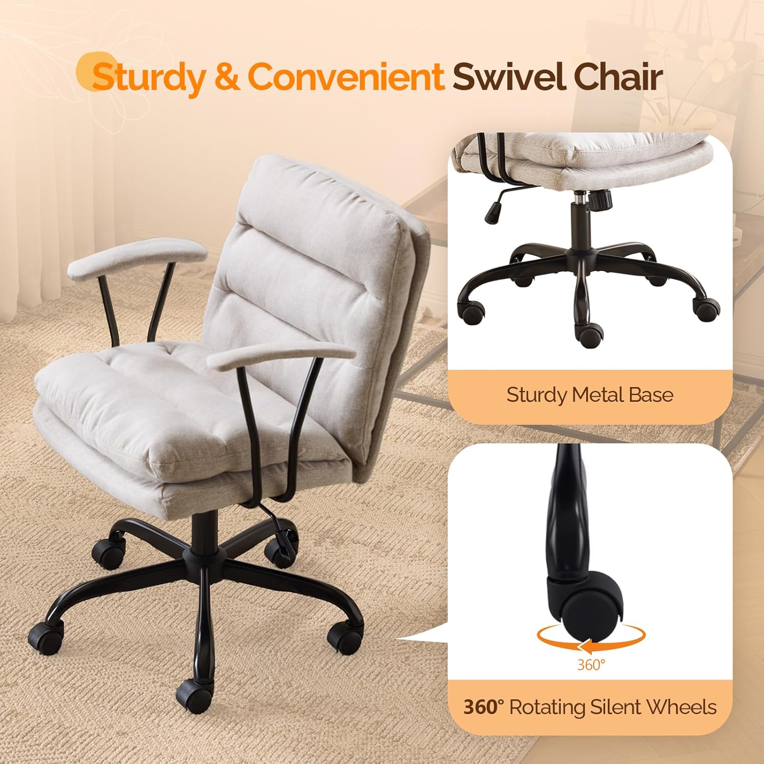Sturdy & Convenient Swivel Chair  
Sturdy Metal Base  
360° Rotating Silent Wheels