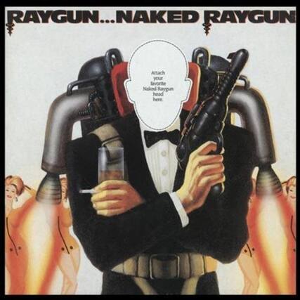 RAYGUN...NAKED RAYGUN
Attach your favorite Naked Raygun head here.