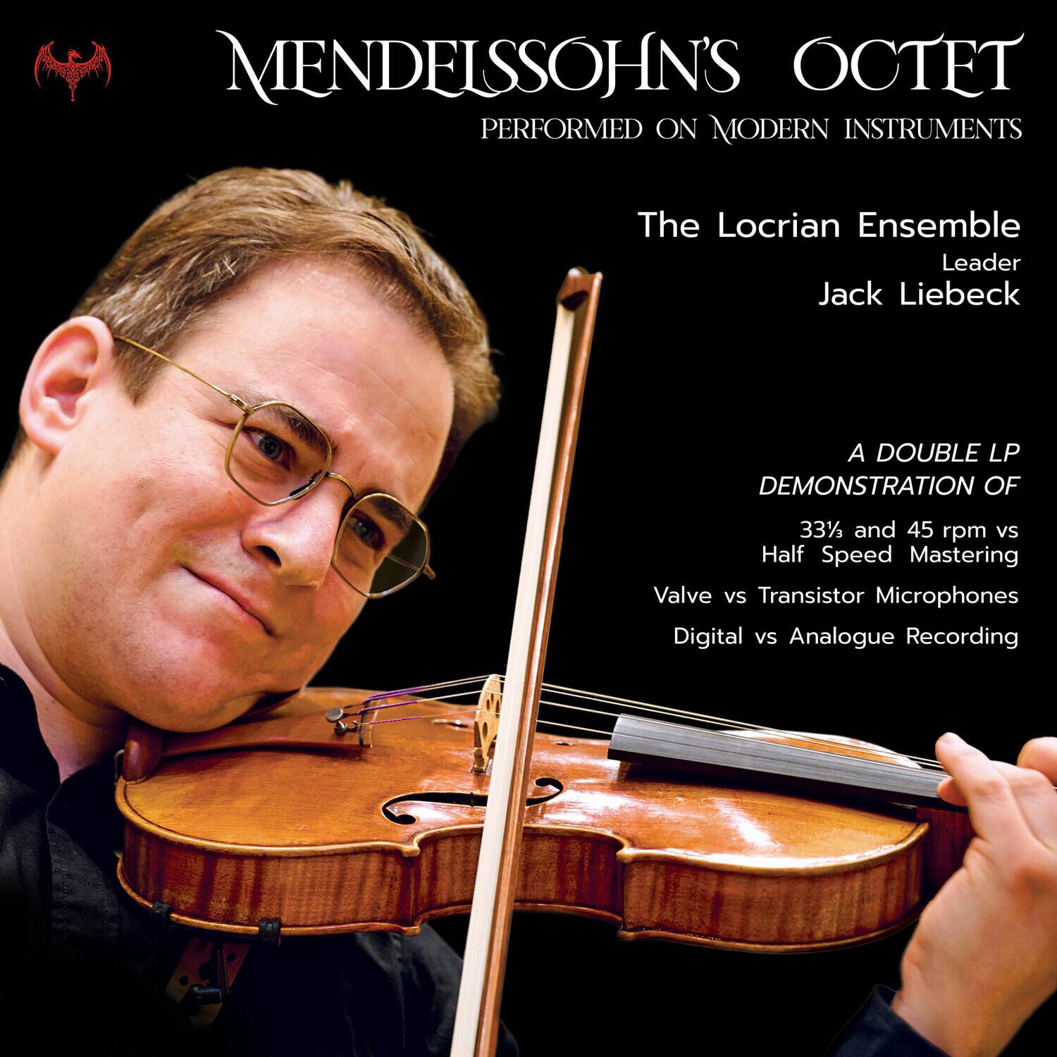MENDELSSOHN'S OCTET  
PERFORMED ON MODERN INSTRUMENTS  

The Locrian Ensemble  
Leader  
Jack Liebeck  

A DOUBLE LP DEMONSTRATION OF  
33% and 45 rpm vs Half Speed Mastering  
Valve vs Transistor Microphones  
Digital vs Analogue Recording