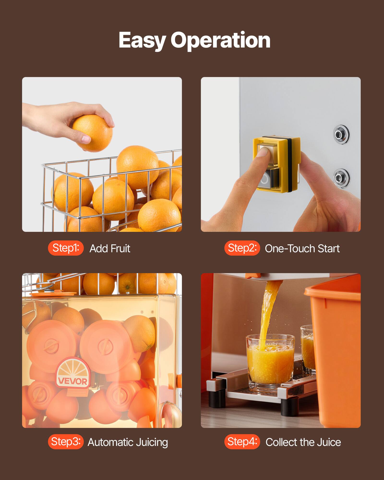 Easy Operation

Step 1: Add Fruit

Step 2: One-Touch Start

Step 3: Automatic Juicing

Step 4: Collect the Juice