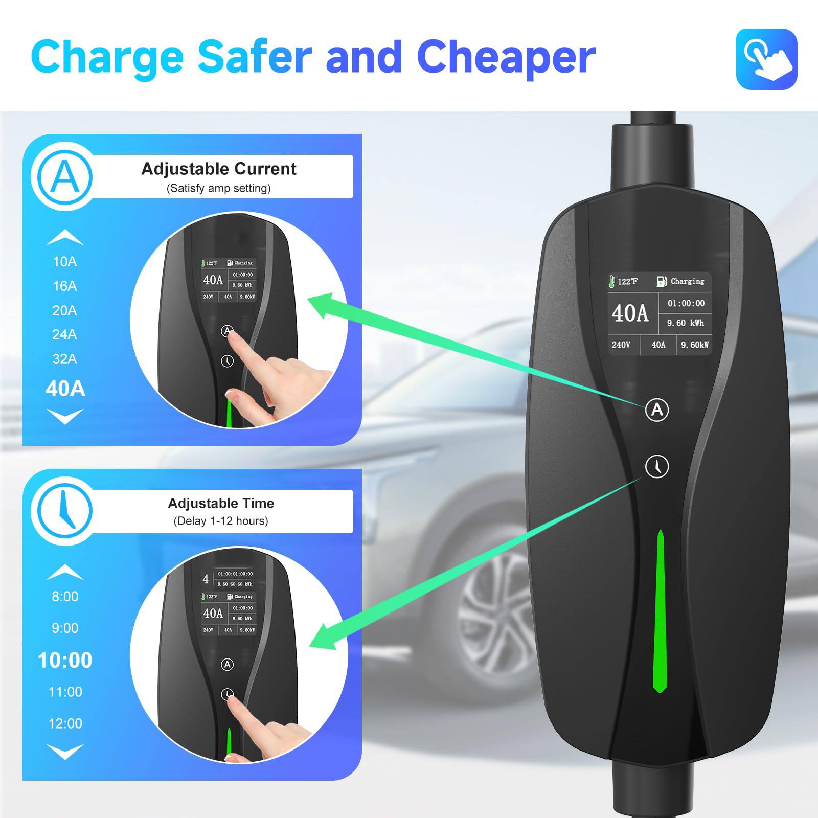 Charge Safer and Cheaper

Adjustable Current (Satisfy amp setting)
10A 16A 20A 24A 32A 40A

Adjustable Time (Delay 1-12 hours)
8:00 9:00 10:00 11:00 12:00

122°F Charging
01:00:00
40A 9.60 kWh
240V 40A 9.60kW