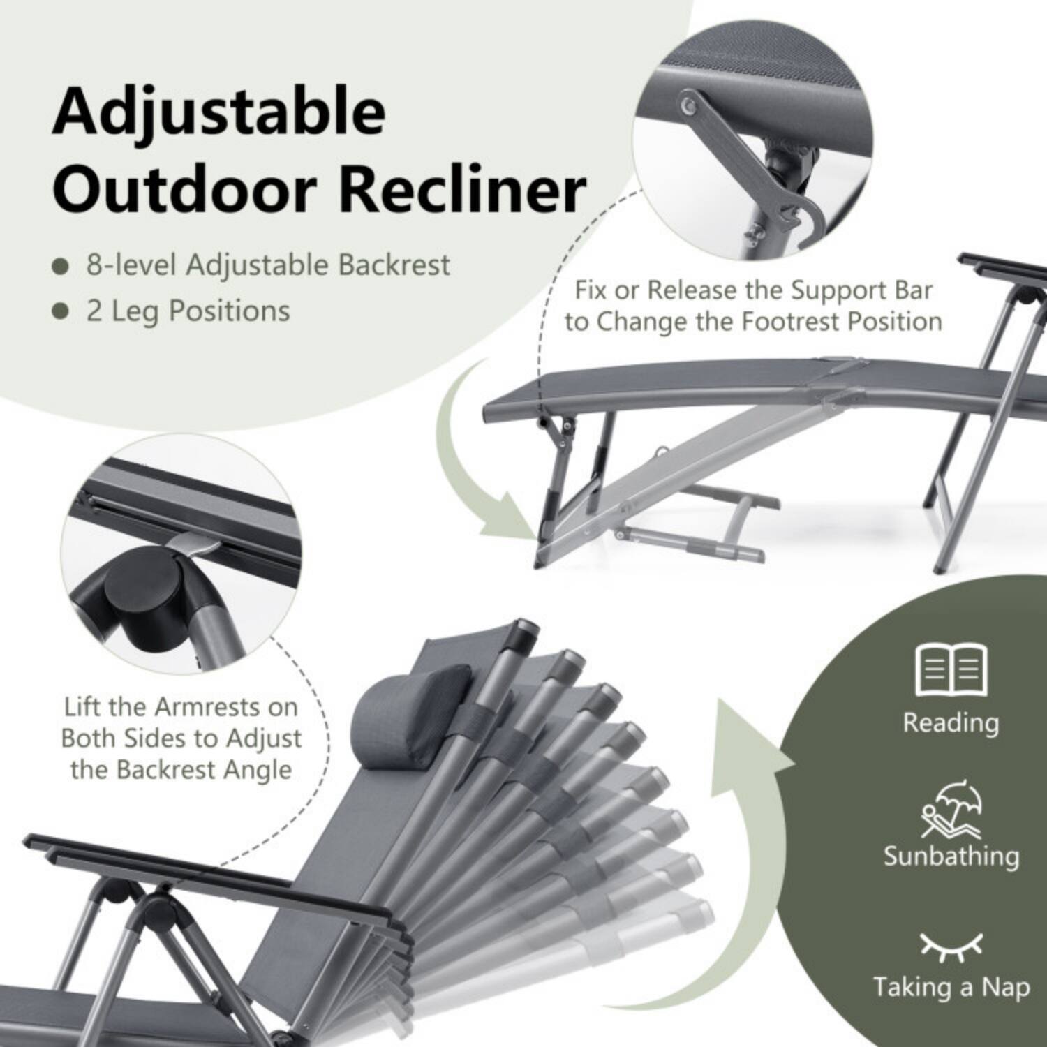 Adjustable Outdoor Recliner

- 8-level Adjustable Backrest
- 2 Leg Positions

- Fix or Release the Support Bar to Change the Footrest Position
- Lift the Armrests on Both Sides to Adjust the Backrest Angle

- Reading
- Sunbathing
- Taking a Nap