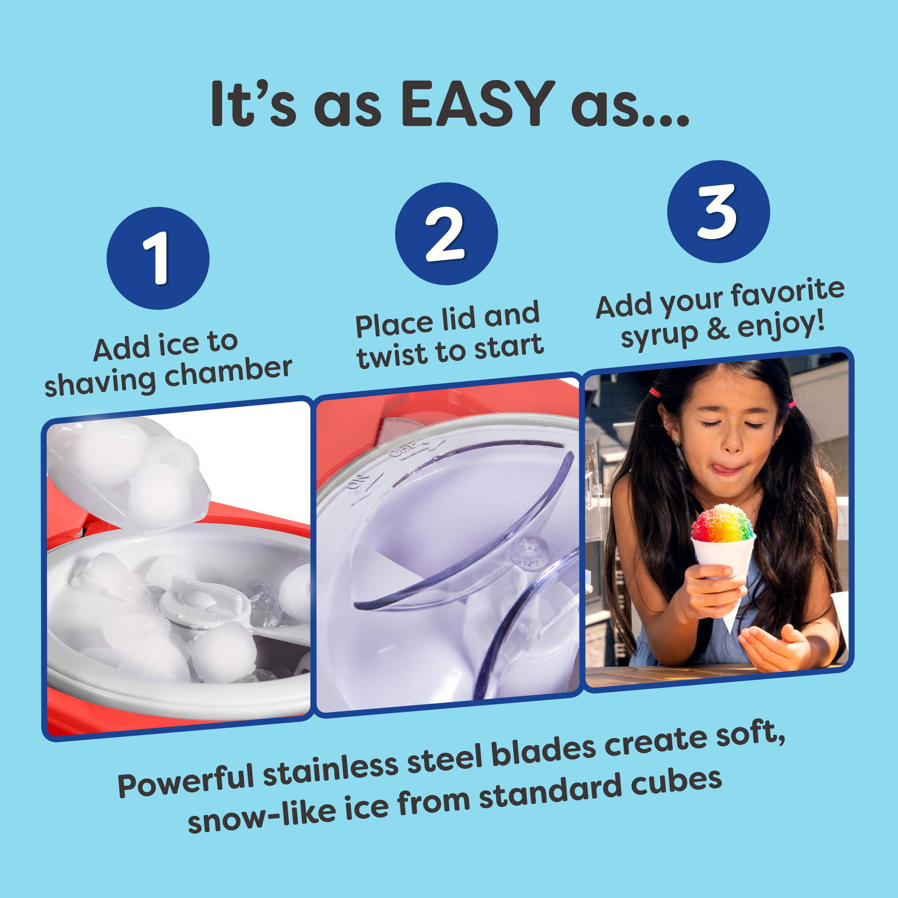 It's as EASY as...

1. Add ice to shaving chamber
2. Place lid and twist to start
3. Add your favorite syrup & enjoy!

Powerful stainless steel blades create soft, snow-like ice from standard cubes