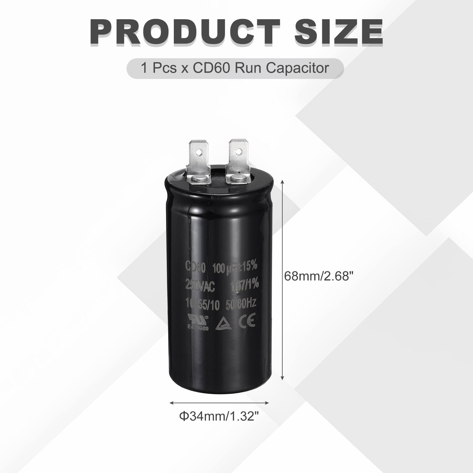 PRODUCT SIZE  
1 Pcs x CD60 Run Capacitor  
CD60 100µF 215%  
68mm/2.68"  
250VAC 167/1%  
10/55/10  
50/60Hz  
IR CE  
E4T  
7  
3389  
34mm/1.32"