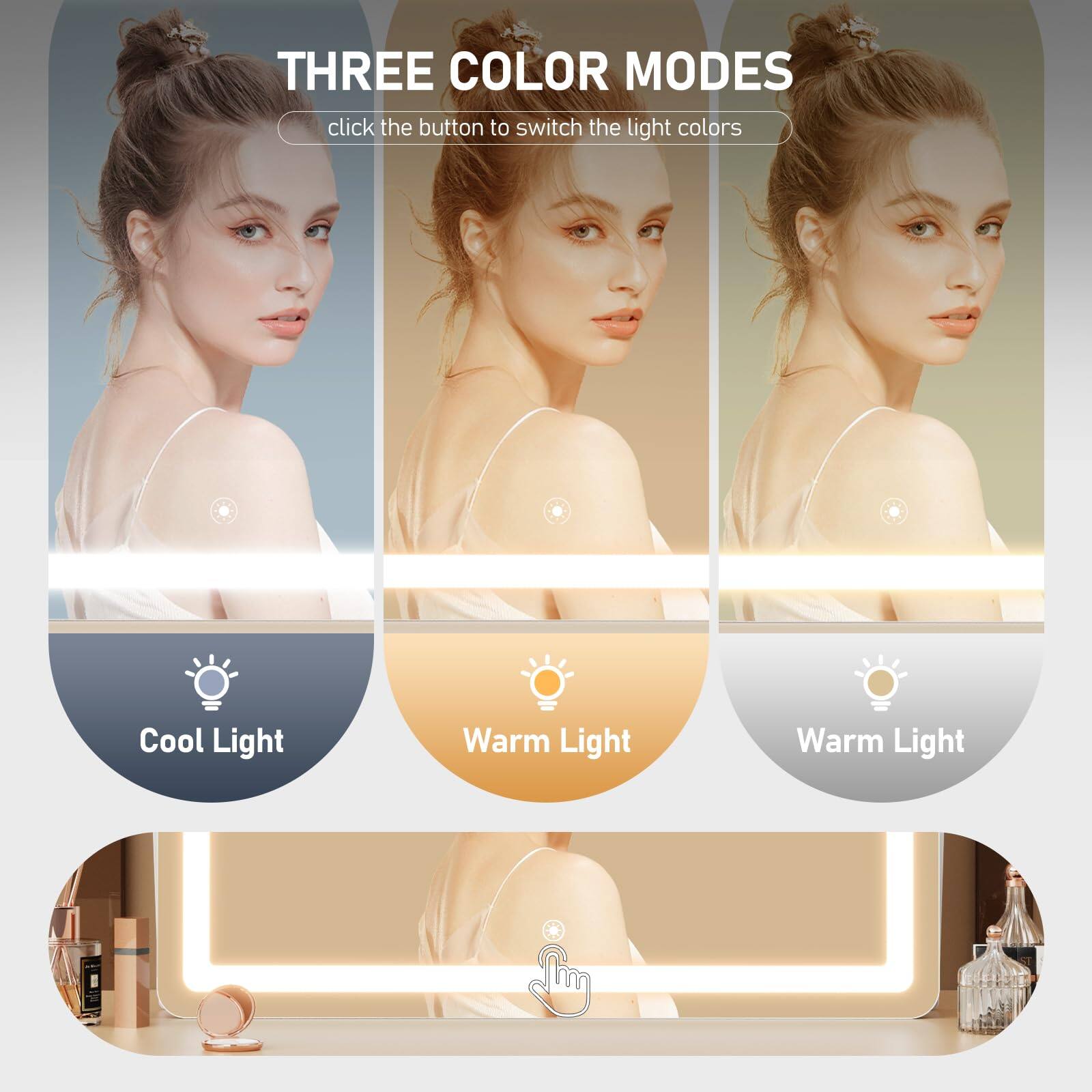 THREE COLOR MODES  
click the button to switch the light colors  

Cool Light  
Warm Light  
Warm Light