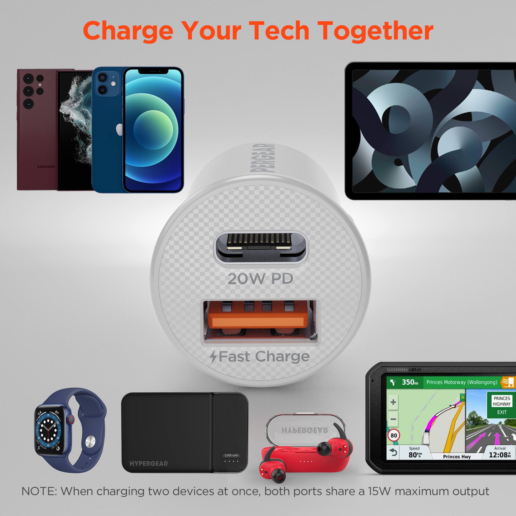 Charge Your Tech Together

SAMSUNG PERGEAN 8 20W PD Fast Charge

GARMIN cetoni T

350m Princes Motorway (Wollongong) PRINCES HIGHWAY EXIT

HYPERGEAR 80

HYPERGEAR LAEMA

Speed 80

Princes Hwy Arrival 12:08

NOTE: When charging two devices at once, both ports share a 15W maximum output