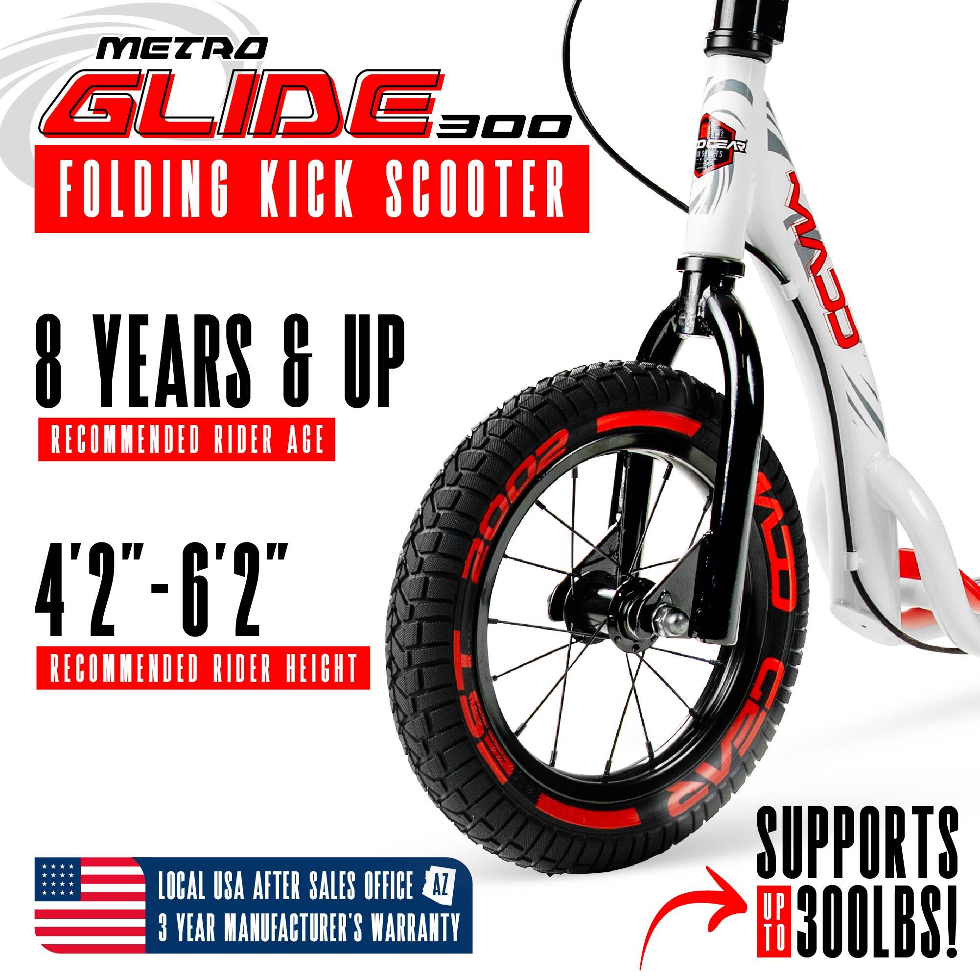 METRO GLIDE 300  
FOLDING KICK SCOOTER  

8 YEARS & UP  
RECOMMENDED RIDER AGE  

4'2" - 6'2"  
RECOMMENDED RIDER HEIGHT  

SUPPORTS UP TO 300LBS!  

LOCAL USA AFTER SALES OFFICE  
3 YEAR MANUFACTURER'S WARRANTY
