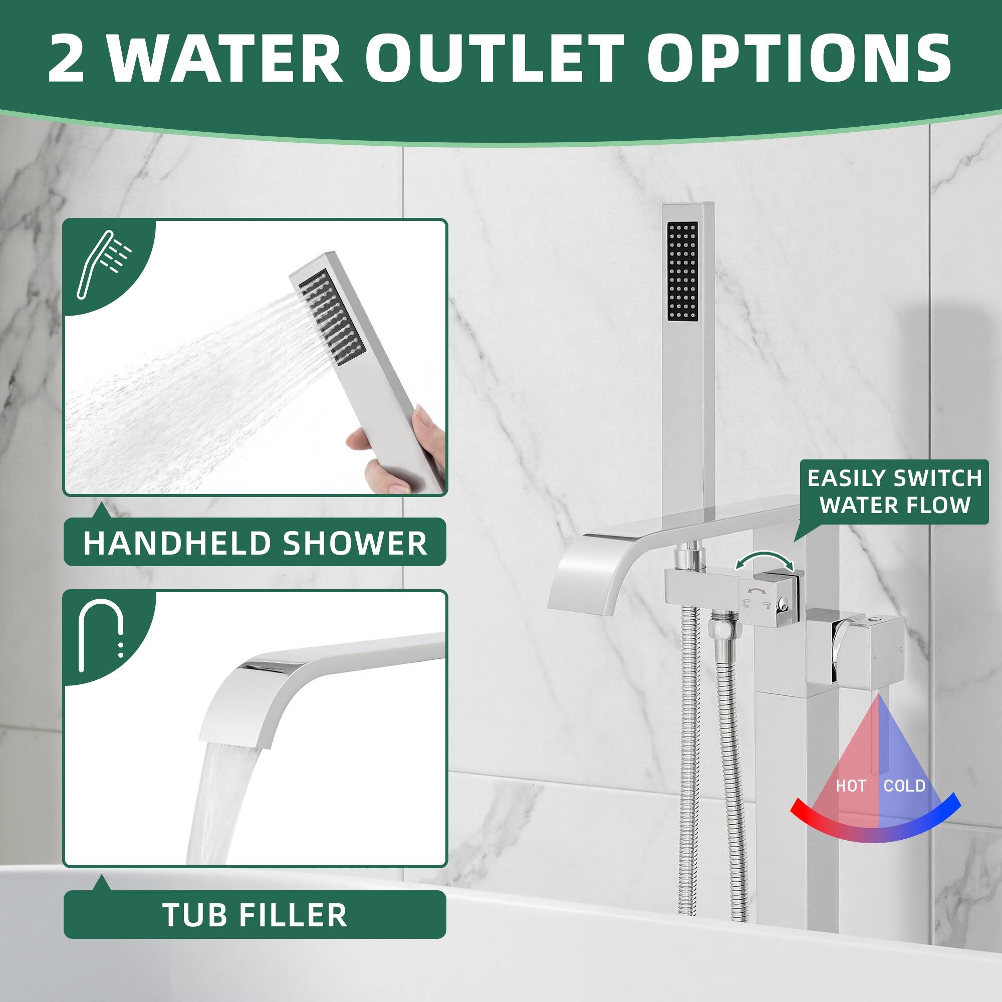 2 WATER OUTLET OPTIONS

- HANDHELD SHOWER
- TUB FILLER

EASILY SWITCH WATER FLOW HOT COLD