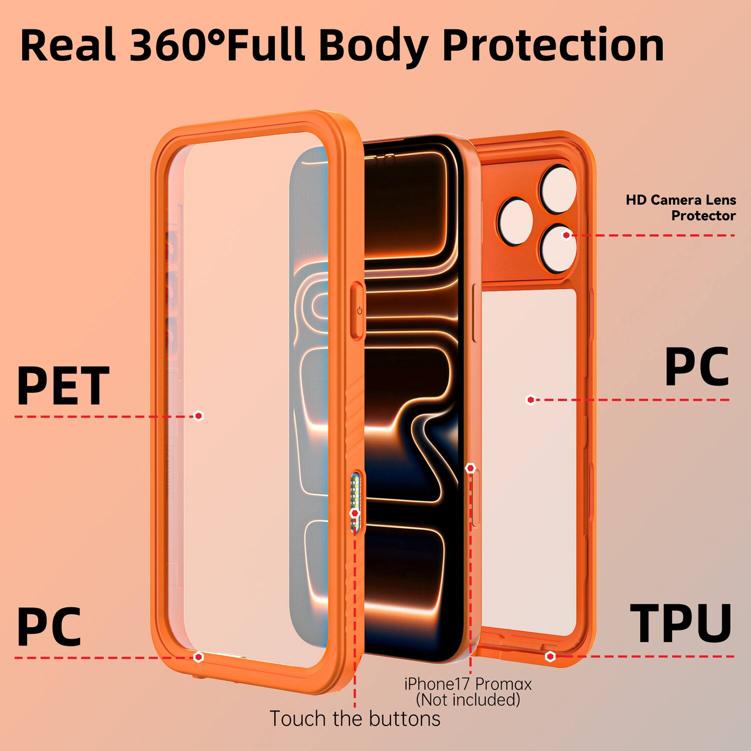 Real 360° Full Body Protection

HD Camera Lens Protector

PET

PC

TPU

iPhone 17 Pro Max (Not included)

Touch the buttons