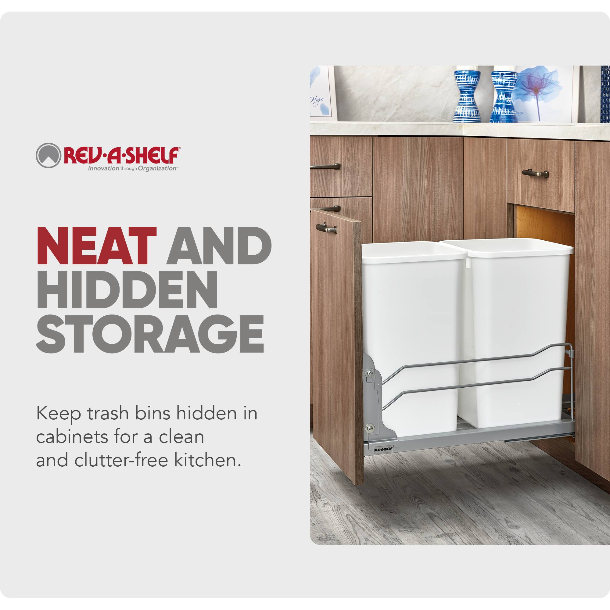 REV-A-SHELF  
Innovation through Organization  

NEAT AND HIDDEN STORAGE  

Keep trash bins hidden in cabinets for a clean and clutter-free kitchen.