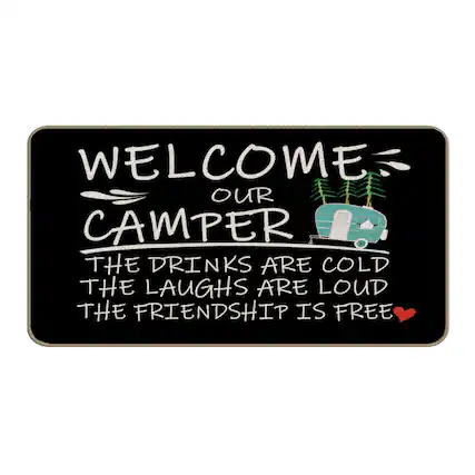WELCOME OUR CAMPER
THE DRINKS ARE COLD
THE LAUGHS ARE LOUD
THE FRIENDSHIP IS FREE