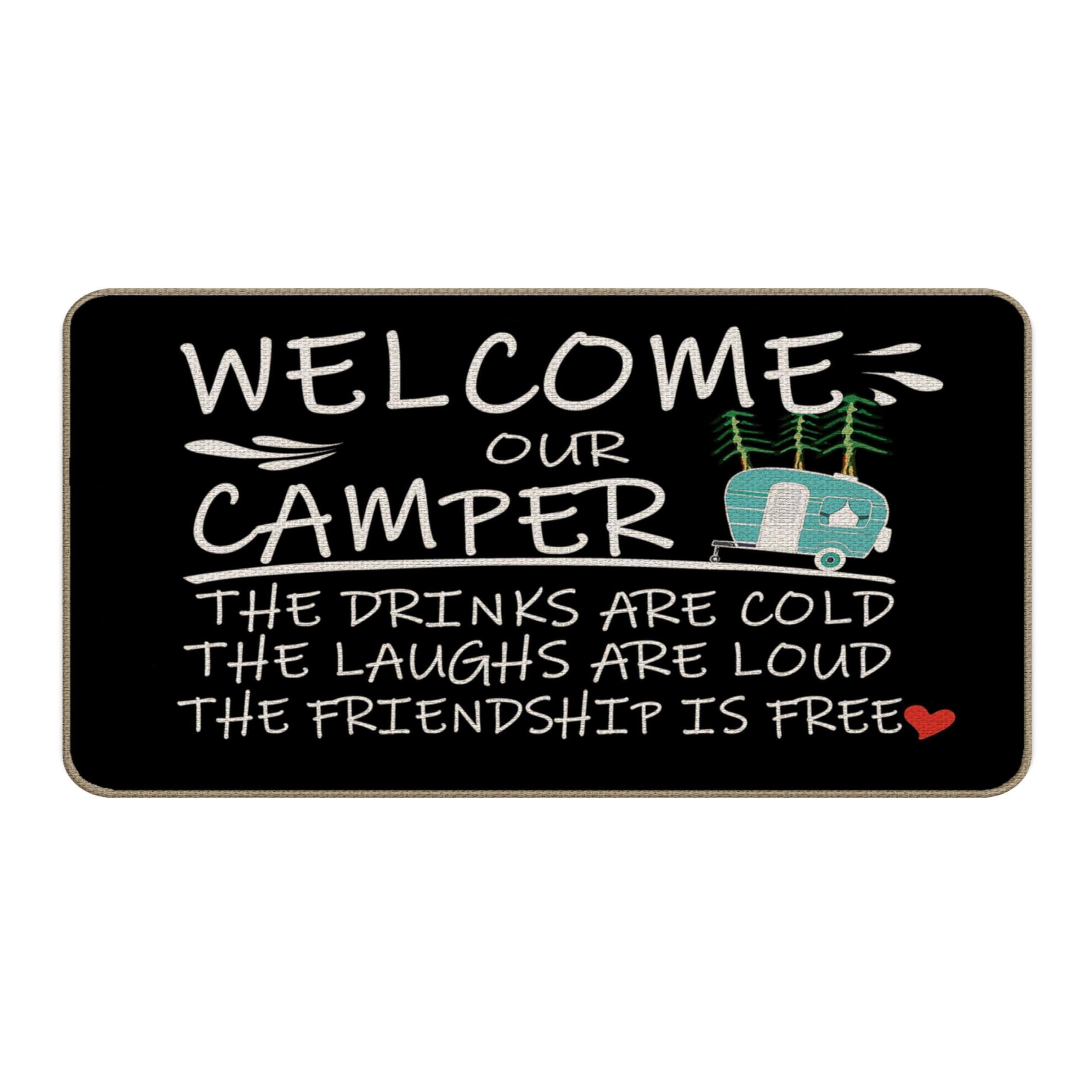 WELCOME OUR CAMPER  
THE DRINKS ARE COLD  
THE LAUGHS ARE LOUD  
THE FRIENDSHIP IS FREE