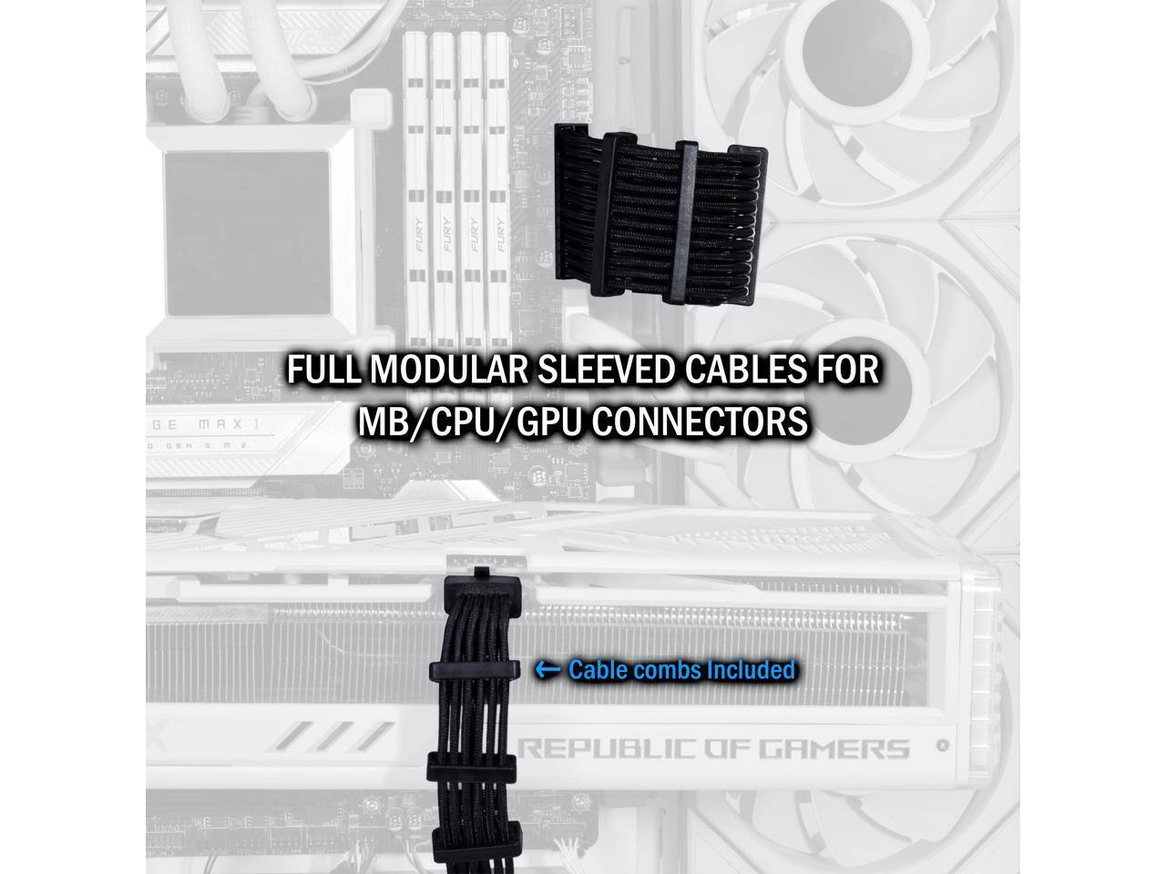 FULL MODULAR SLEAVED CABLES FOR MB/CPU/GPU CONNECTORS

Cable combs included

REPUBLIC OF GAMERS