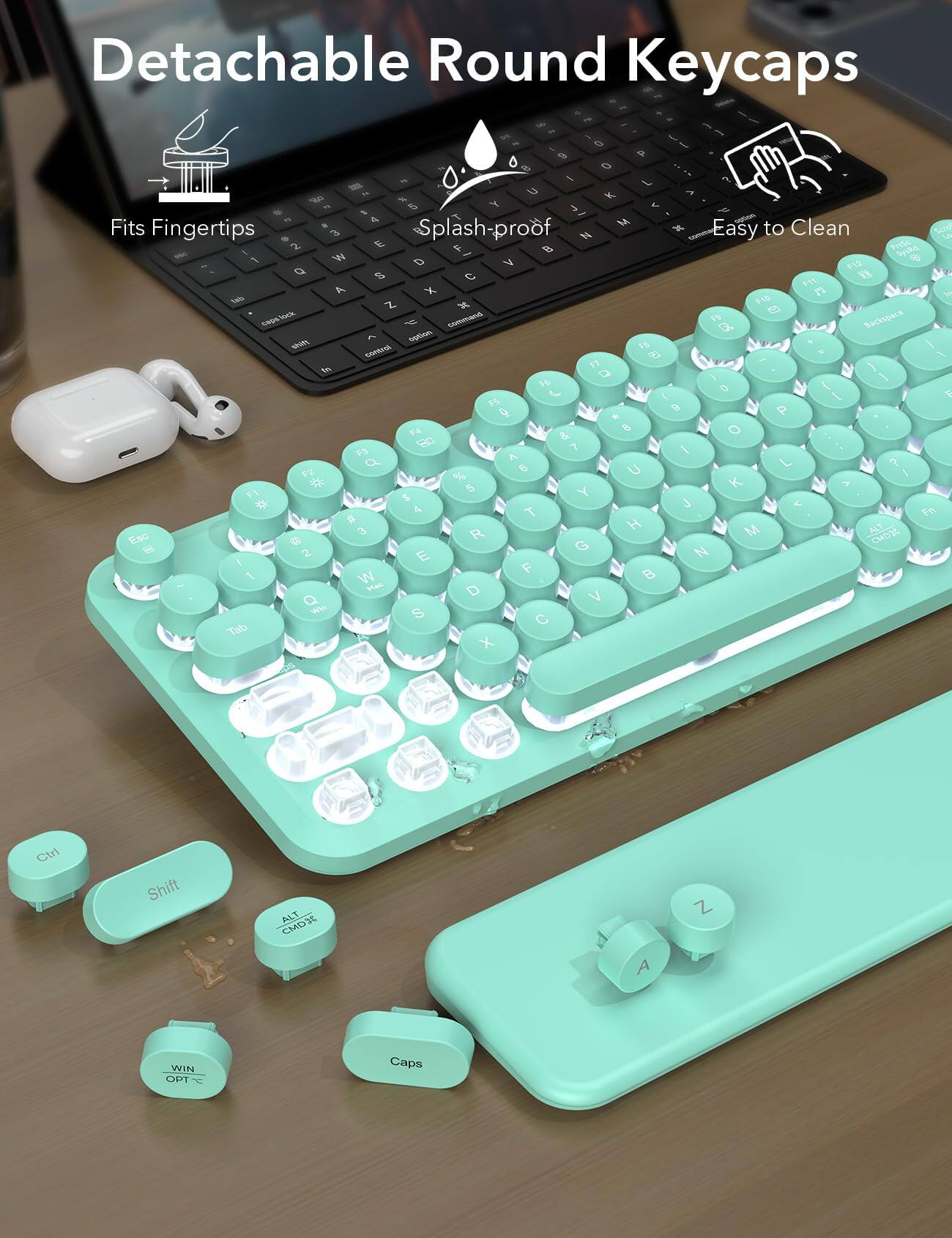 Detachable Round Keycaps

- Fits Fingertips
- Splash-proof
- Easy to Clean

1 Q 2 W 3 E 4 R 5 T 6 Y 7 U 8 I 9 O 0 P
A S D F G H J K L ; '
Z X C V B N M , . /
Shift Caps Lock Ctrl Fn Alt Opt Win

F1 F2 F3 F4 F5 F6 F7 F8 F9 F10 F11 F12

Esc Tab Backspace

PrtSc SysRq ScrLk Pause