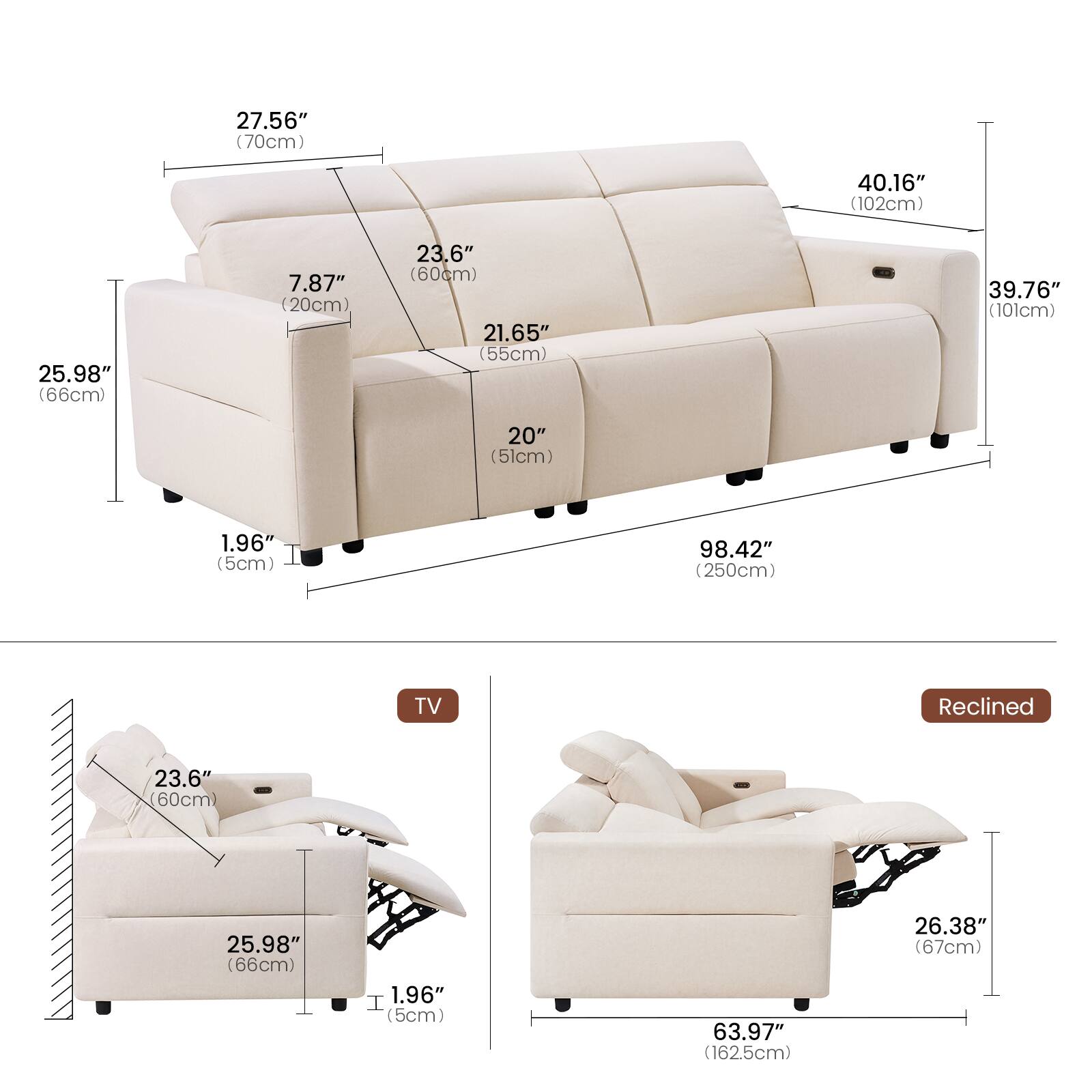 27.56" (70cm)  
40.16" (102cm)  
25.98" (66cm)  
7.87" (20cm)  
23.6" (60cm)  
21.65" (55cm)  
39.76" (101cm)  
20" (51cm)  
1.96" (5cm)  
98.42" (250cm)  
TV  
Reclined  
23.6" (60cm)  
25.98" (66cm)  
1.96" (5cm)  
63.97" (162.5cm)  
26.38" (67cm)