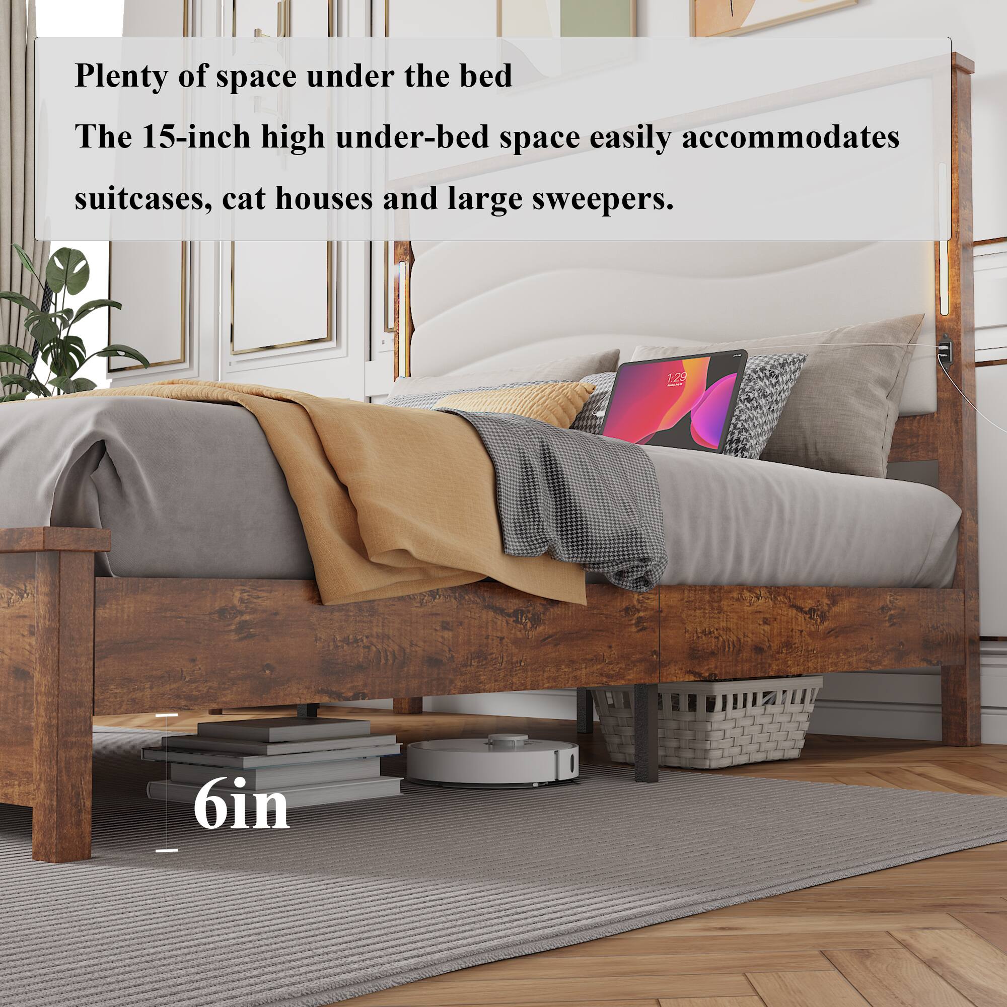 Plenty of space under the bed  
The 15-inch high under-bed space easily accommodates suitcases, cat houses and large sweepers.  

6in