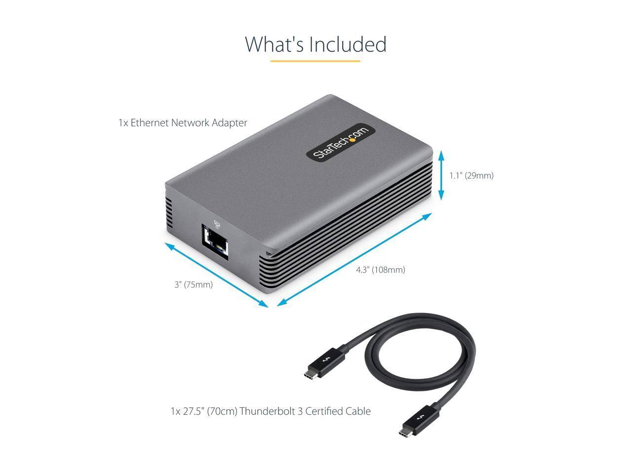 What's Included

1x Ethernet Network Adapter

1.1" (29mm)

3" (75mm)

4.3" (108mm)

1x 27.5" (70cm) Thunderbolt 3 Certified Cable