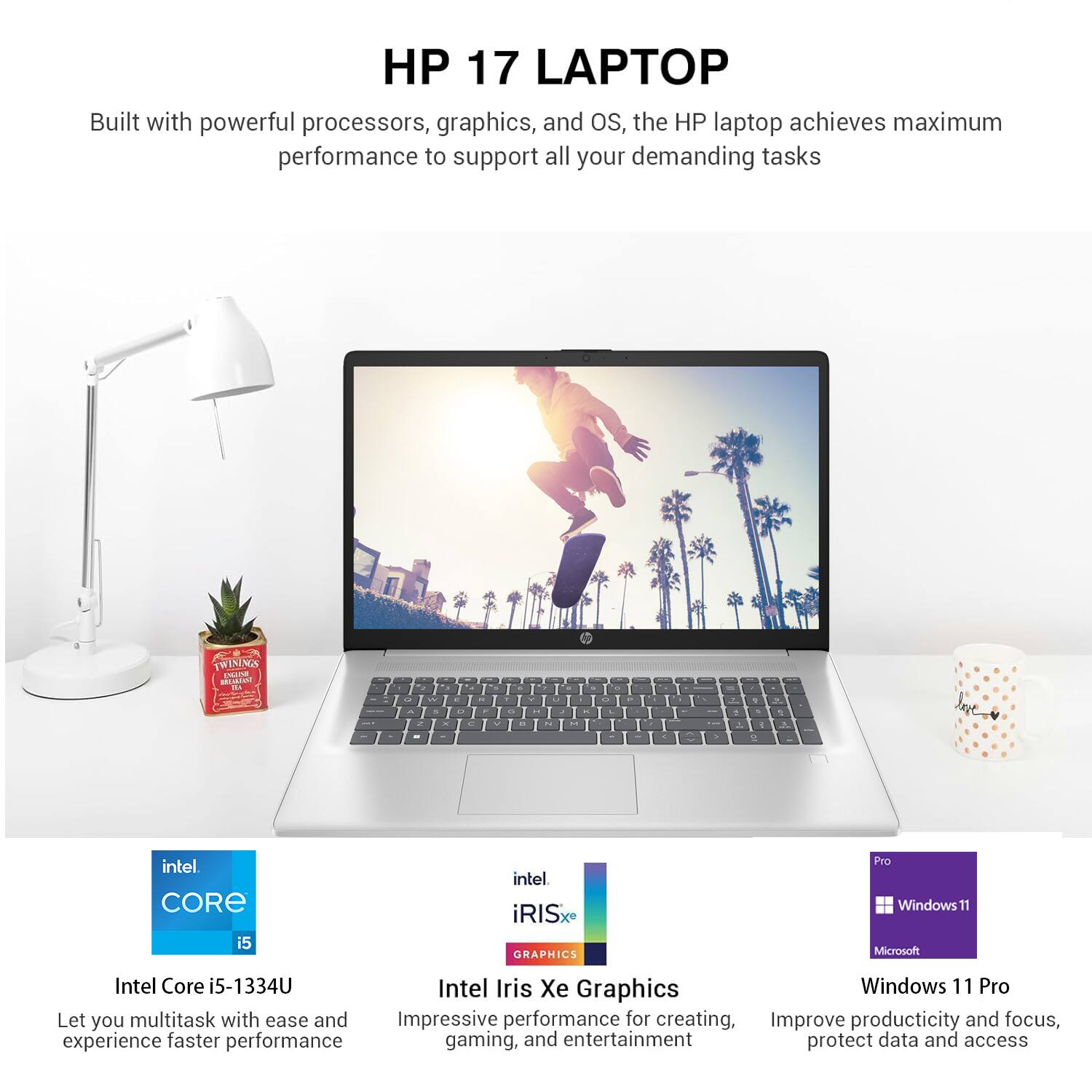 **HP 17 LAPTOP**

Built with powerful processors, graphics, and OS, the HP laptop achieves maximum performance to support all your demanding tasks.

- **Intel Core i5-1334U**  
  Let you multitask with ease and experience faster performance

- **Intel Iris Xe Graphics**  
  Impressive performance for creating, gaming, and entertainment

- **Windows 11 Pro**  
  Improve productivity and focus, protect data and access