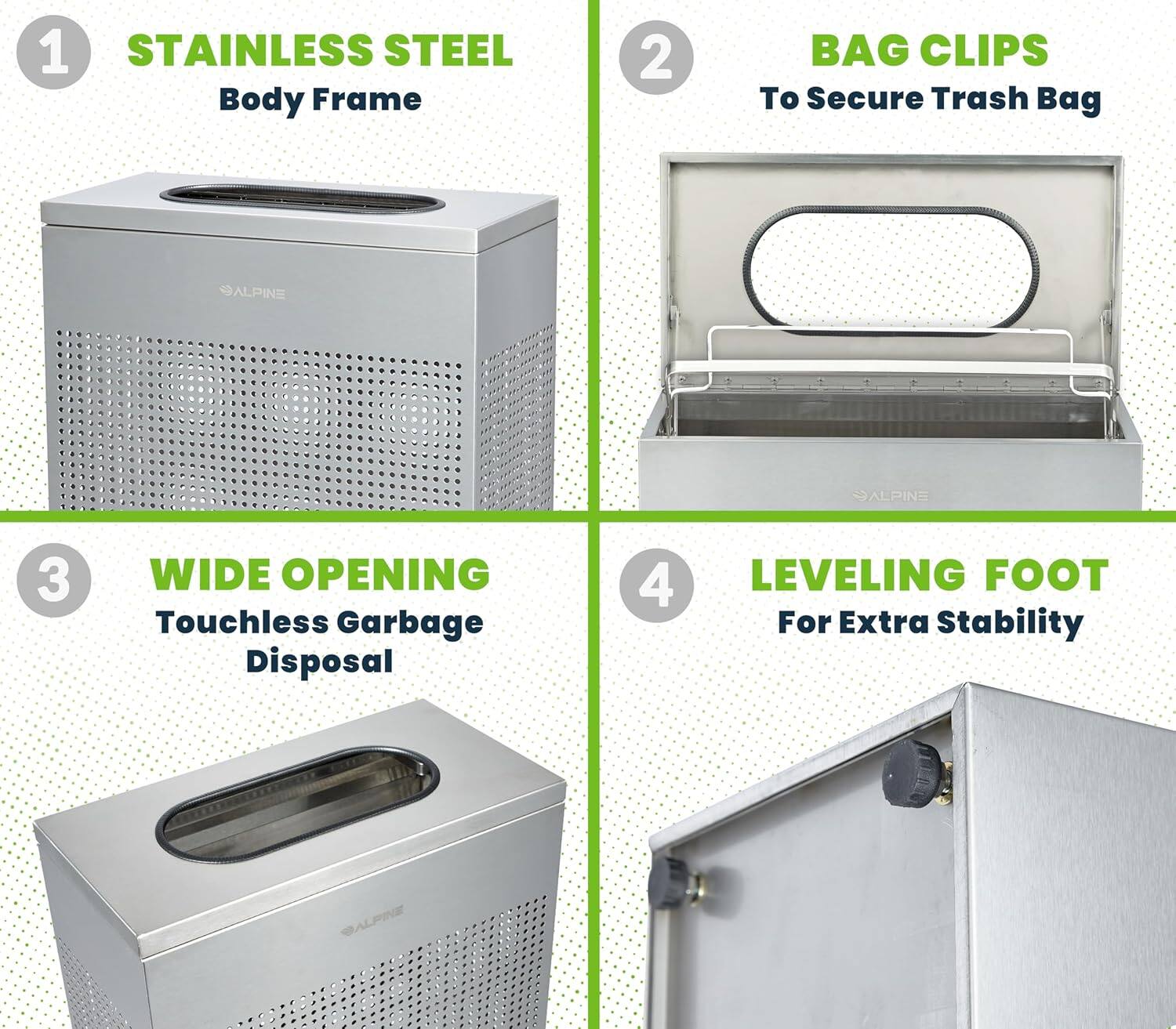 1 STAINLESS STEEL Body Frame
2 BAG CLIPS To Secure Trash Bag
3 WIDE OPENING Touchless Garbage Disposal
4 LEVELING FOOT For Extra Stability