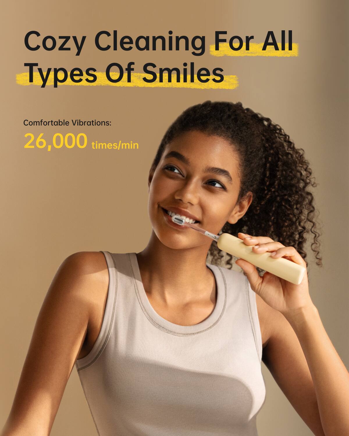 Cozy Cleaning For All Types Of Smiles

Comfortable Vibrations: 26,000 times/min