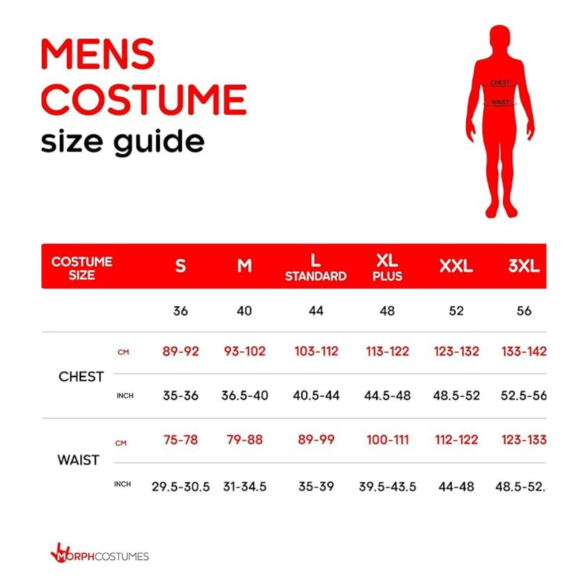 MENS COSTUME size guide

COSTUME SIZE | S | M | L | XL | XXL | 3XL
-----------------|---|---|---|---|---|---
CHEST | 36 | 40 | 44 | 48 | 52 | 56
CM | 89-92 | 93-102 | 103-112 | 113-122 | 123-132 | 133-142
INCH | 35-36 | 36.5-40 | 40.5-44 | 44.5-48 | 48.5-52 | 52.5-56
WAIST | 75-78 | 79-88 | 89-99 | 100-111 | 112-122 | 123-133
CM | 29.5-30.5 | 31-34.5 | 35-39 |