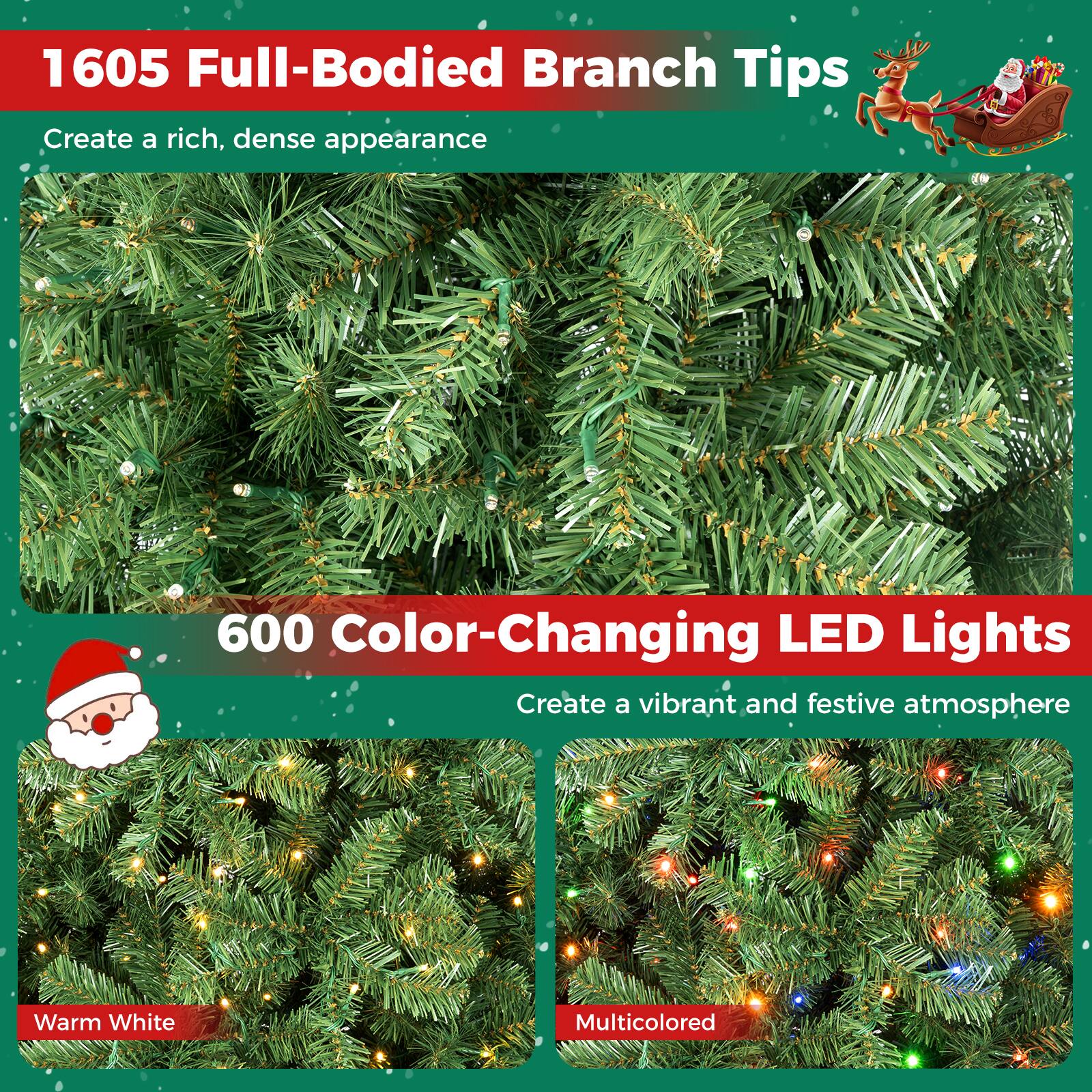 1605 Full-Bodied Branch Tips  
Create a rich, dense appearance

600 Color-Changing LED Lights  
Create a vibrant and festive atmosphere

Warm White  
Multicolored