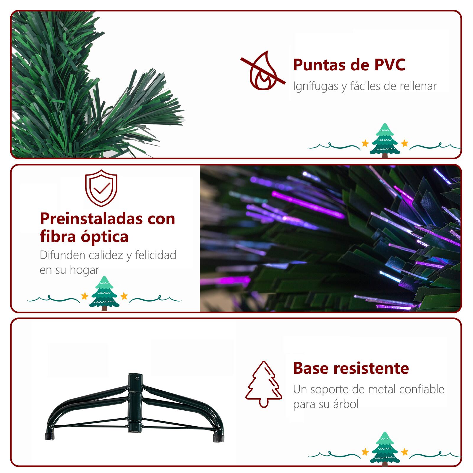Puntas de PVC Ignífugas y fáciles de rellenar

Preinstaladas con fibra óptica Difunden calidez y felicidad en su hogar

Base resistente Un soporte de metal confiable para su árbol