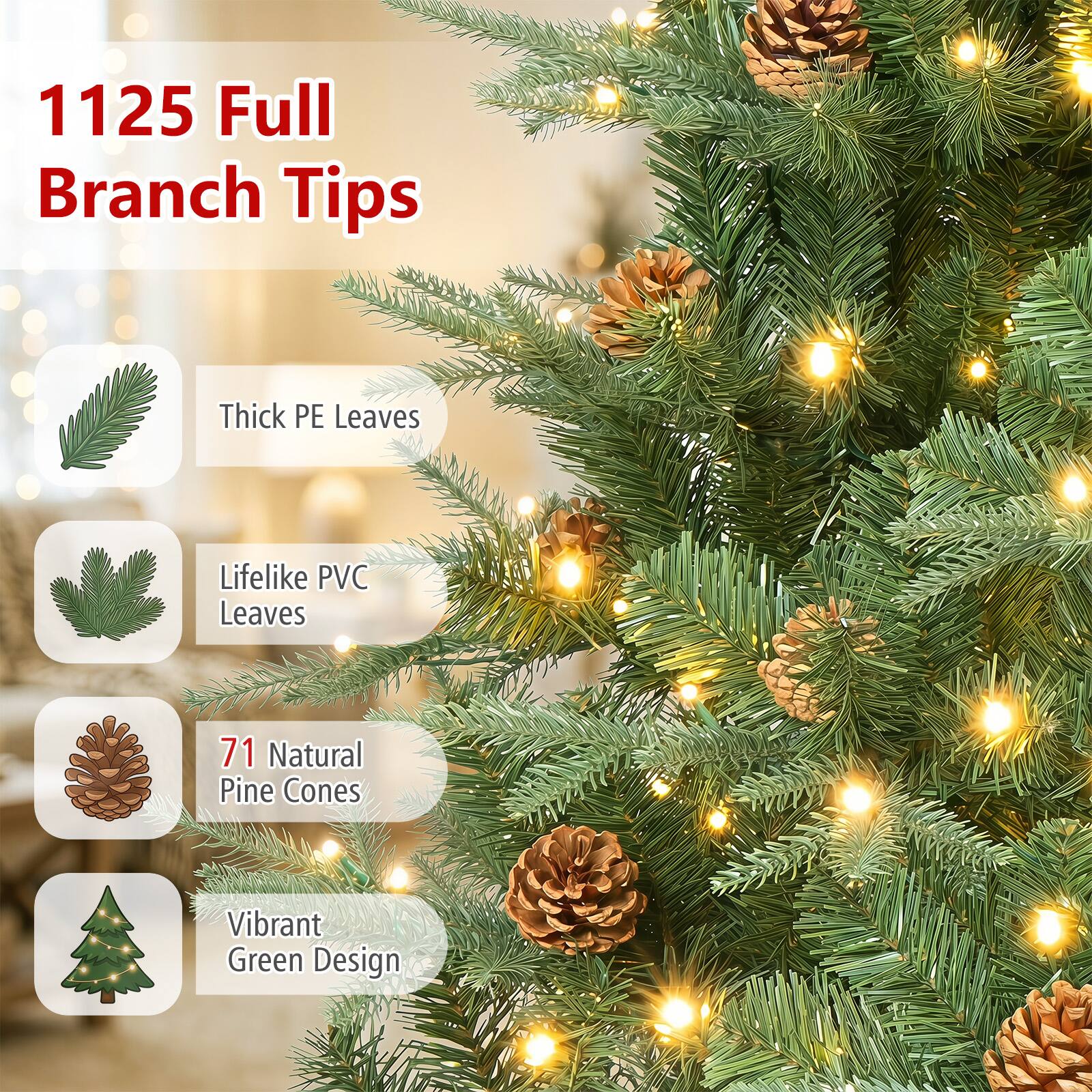 1125 Full Branch Tips

- Thick PE Leaves
- Lifelike PVC Leaves
- 71 Natural Pine Cones
- Vibrant Green Design
